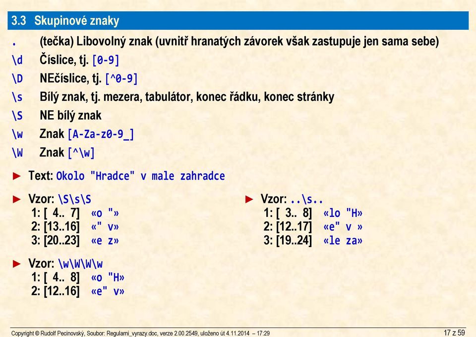 mezera, tabulátor, konec řádku, konec stránky \S NE bílý znak \w Znak [A Za z0 9_] \W Znak [^\w] Text: Okolo "Hradce" v male zahradce Vzor: \S\s\S 1: