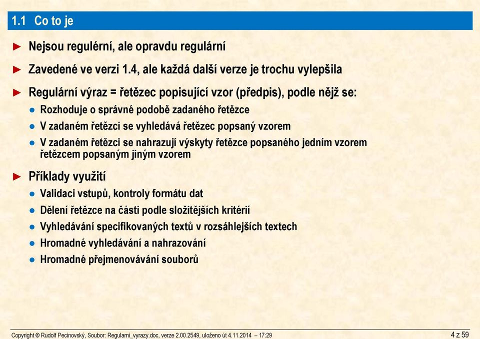 4, ale každá další verze je trochu vylepšila Regulární výraz = řetězec popisující vzor (předpis), podle nějž se: Rozhoduje o správné podobě zadaného řetězce V zadaném řetězci se