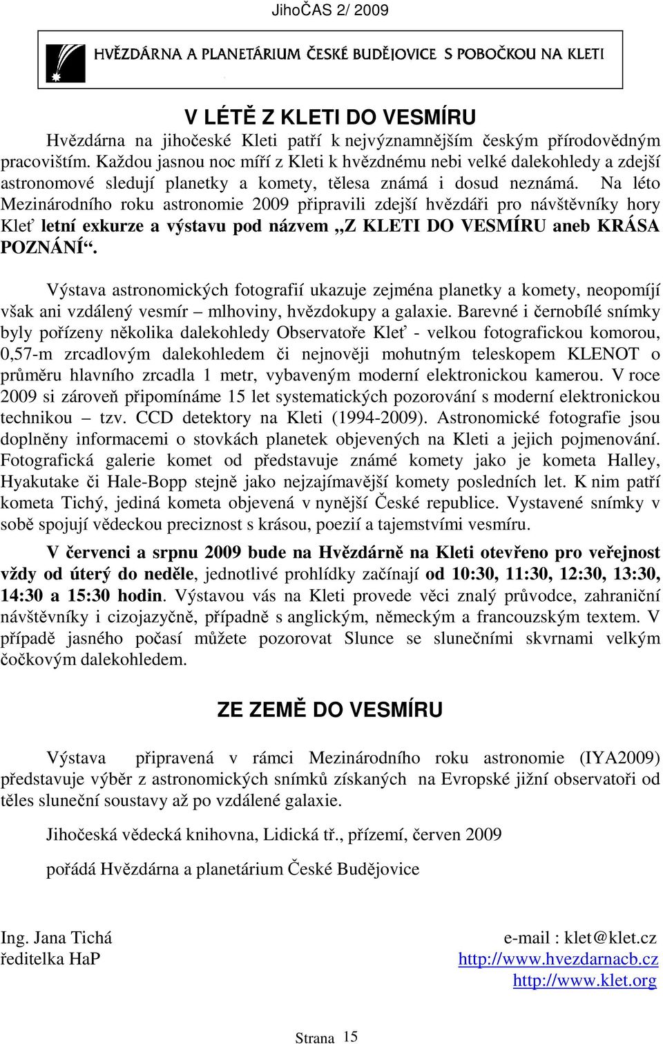 Na léto Mezinárodního roku astronomie 2009 připravili zdejší hvězdáři pro návštěvníky hory Kleť letní exkurze a výstavu pod názvem Z KLETI DO VESMÍRU aneb KRÁSA POZNÁNÍ.