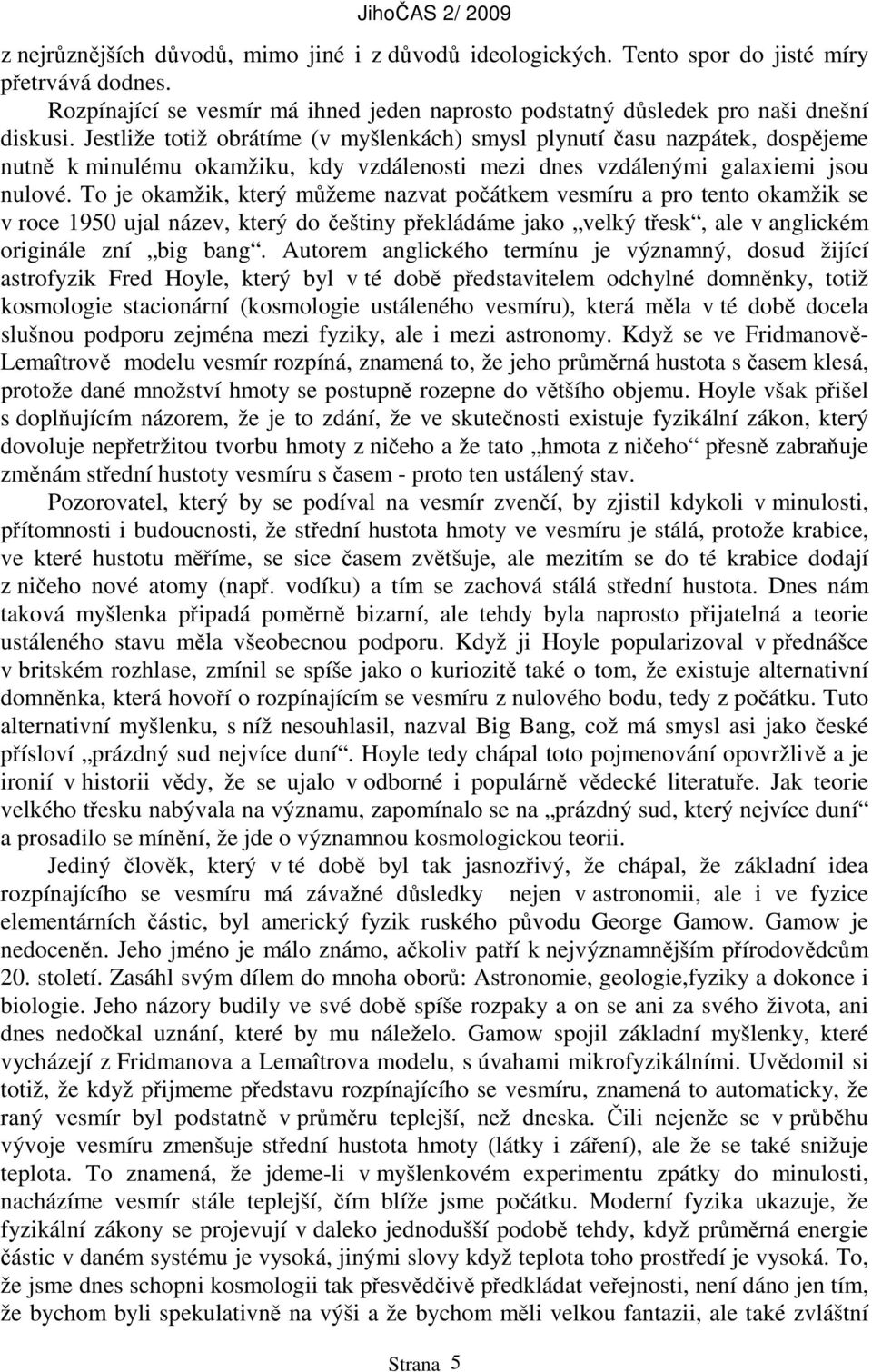 To je okamžik, který můžeme nazvat počátkem vesmíru a pro tento okamžik se v roce 1950 ujal název, který do češtiny překládáme jako velký třesk, ale v anglickém originále zní big bang.