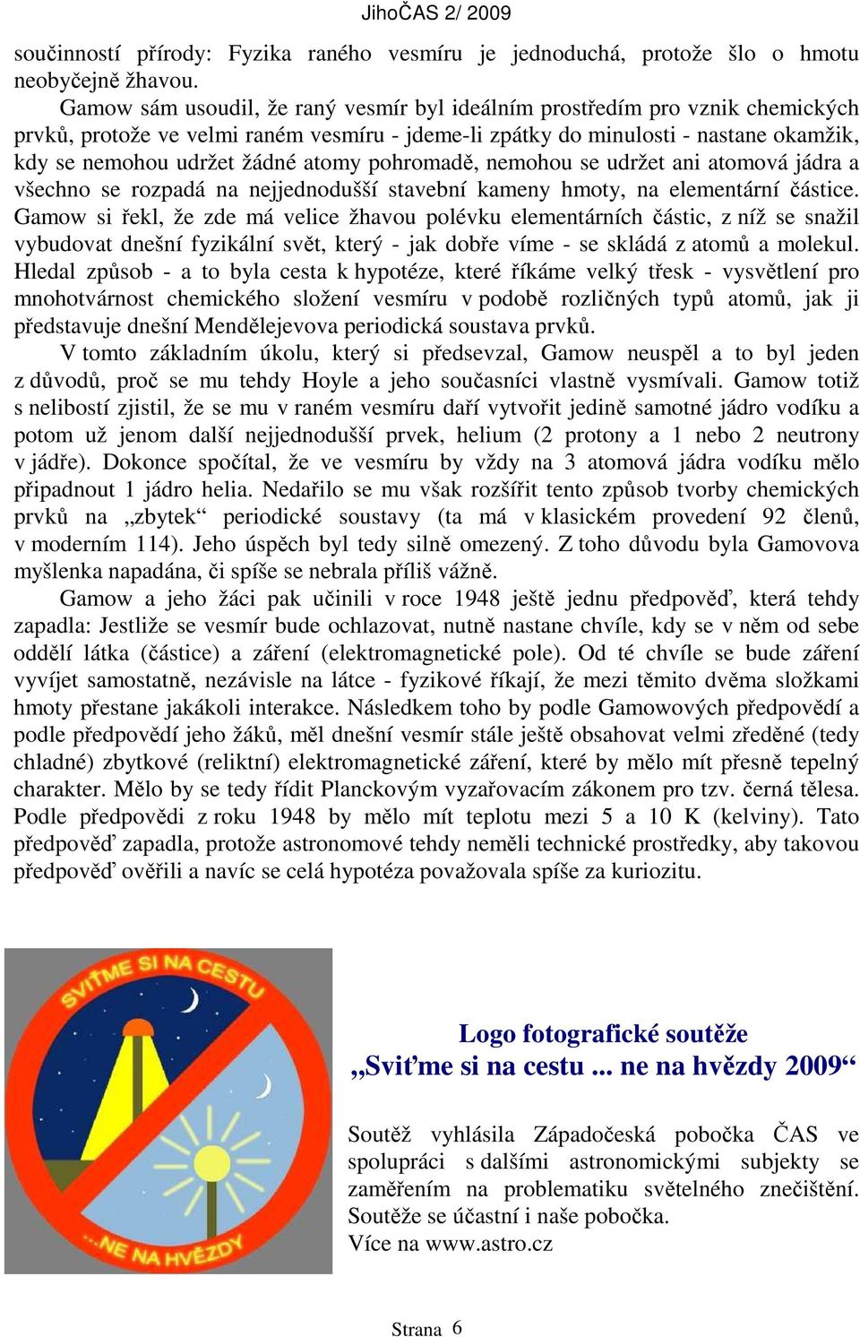 atomy pohromadě, nemohou se udržet ani atomová jádra a všechno se rozpadá na nejjednodušší stavební kameny hmoty, na elementární částice.