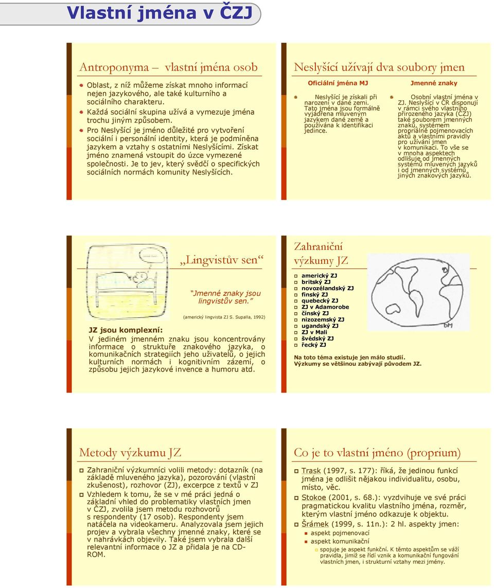 Pro Neslyšící je jméno důležité pro vytvoření sociální i personální identity, která je podmíněna jazykem a vztahy s ostatními Neslyšícími. Získat jméno znamená vstoupit do úzce vymezené společnosti.