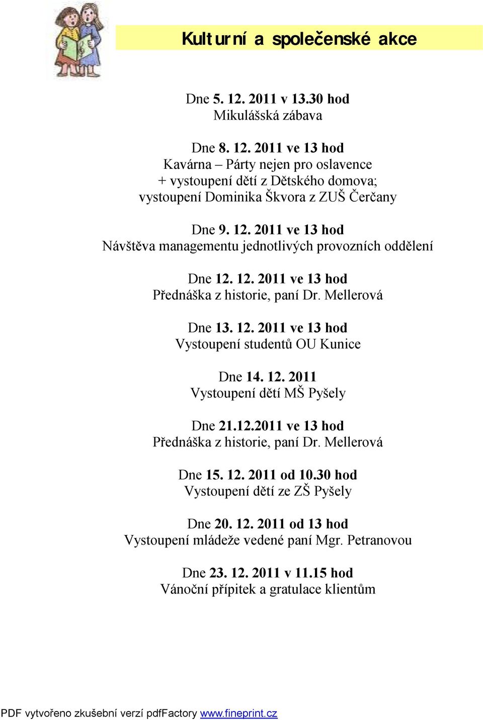 12. 2011 Vystoupení dětí MŠ Pyšely Dne 21.12.2011 ve 13 hod Přednáška z historie, paní Dr. Mellerová Dne 15. 12. 2011 od 10.30 hod Vystoupení dětí ze ZŠ Pyšely Dne 20. 12. 2011 od 13 hod Vystoupení mládeže vedené paní Mgr.