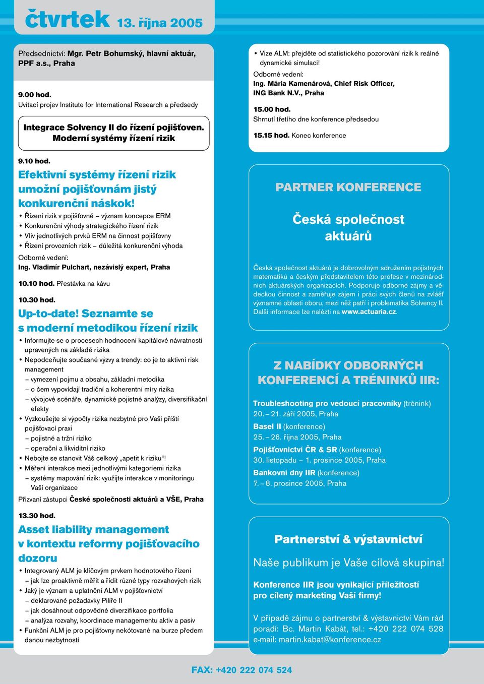 Moderní systémy řízení rizik Vize ALM: přejděte od statistického pozorování rizik k reálné dynamické simulaci! Ing. Mária Kamenárová, Chief Risk Officer, ING Bank N.V., Praha 15.00 hod.