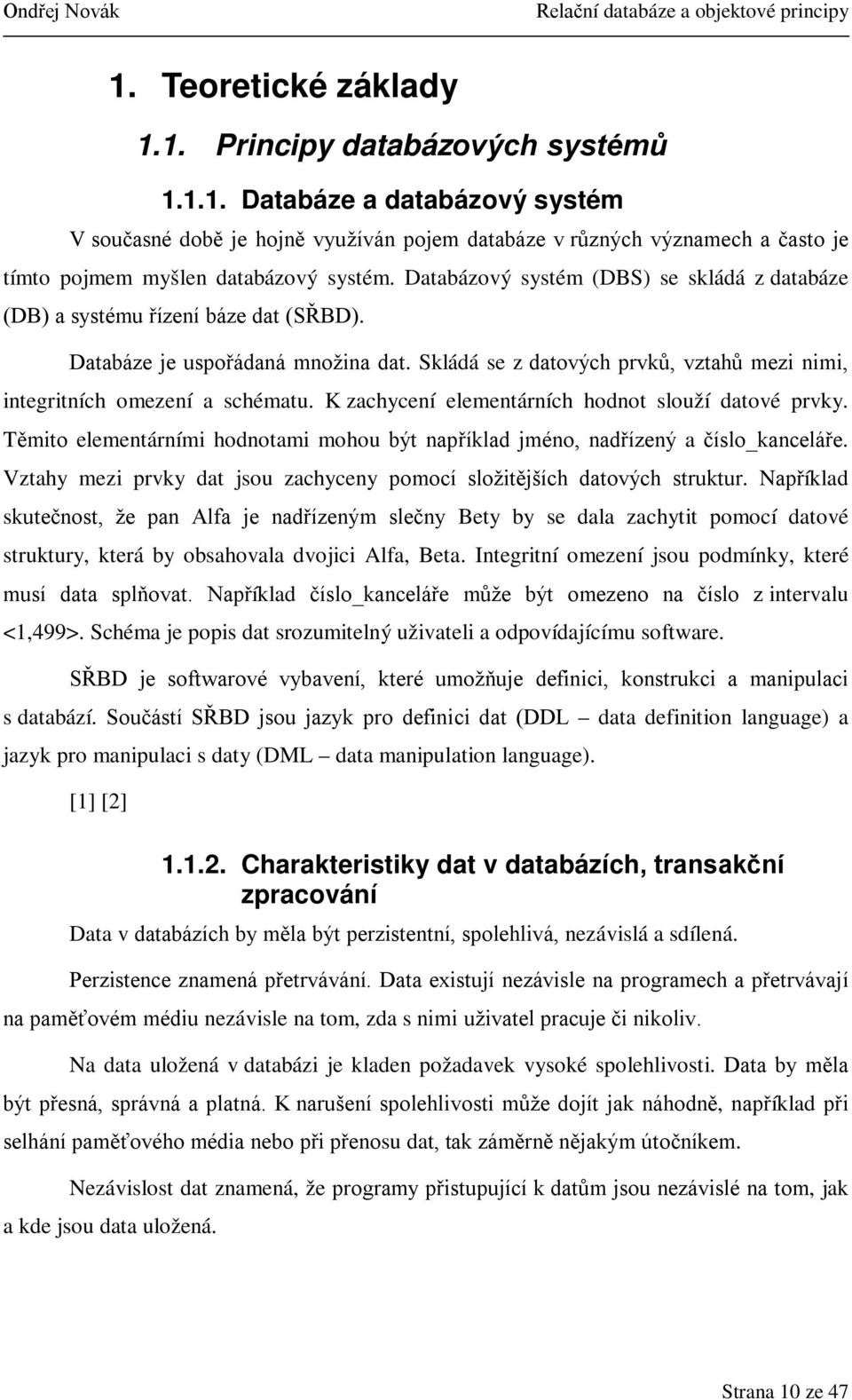 K zachycení elementárních hodnot slouží datové prvky. Těmito elementárními hodnotami mohou být například jméno, nadřízený a číslo_kanceláře.