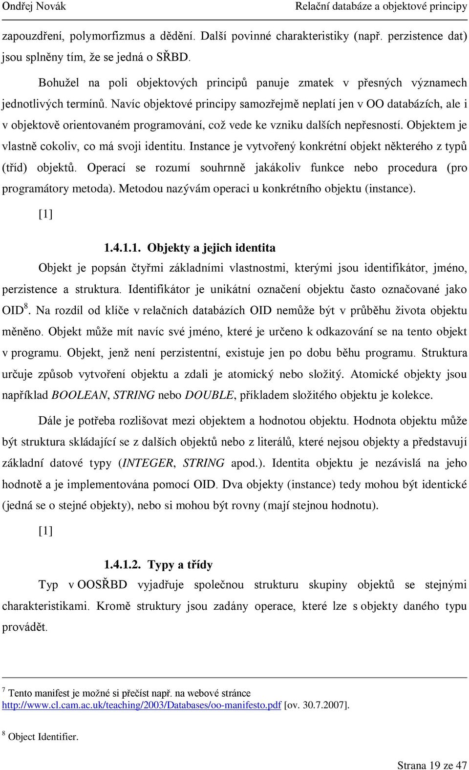 Navíc objektové principy samozřejmě neplatí jen v OO databázích, ale i v objektově orientovaném programování, což vede ke vzniku dalších nepřesností. Objektem je vlastně cokoliv, co má svoji identitu.