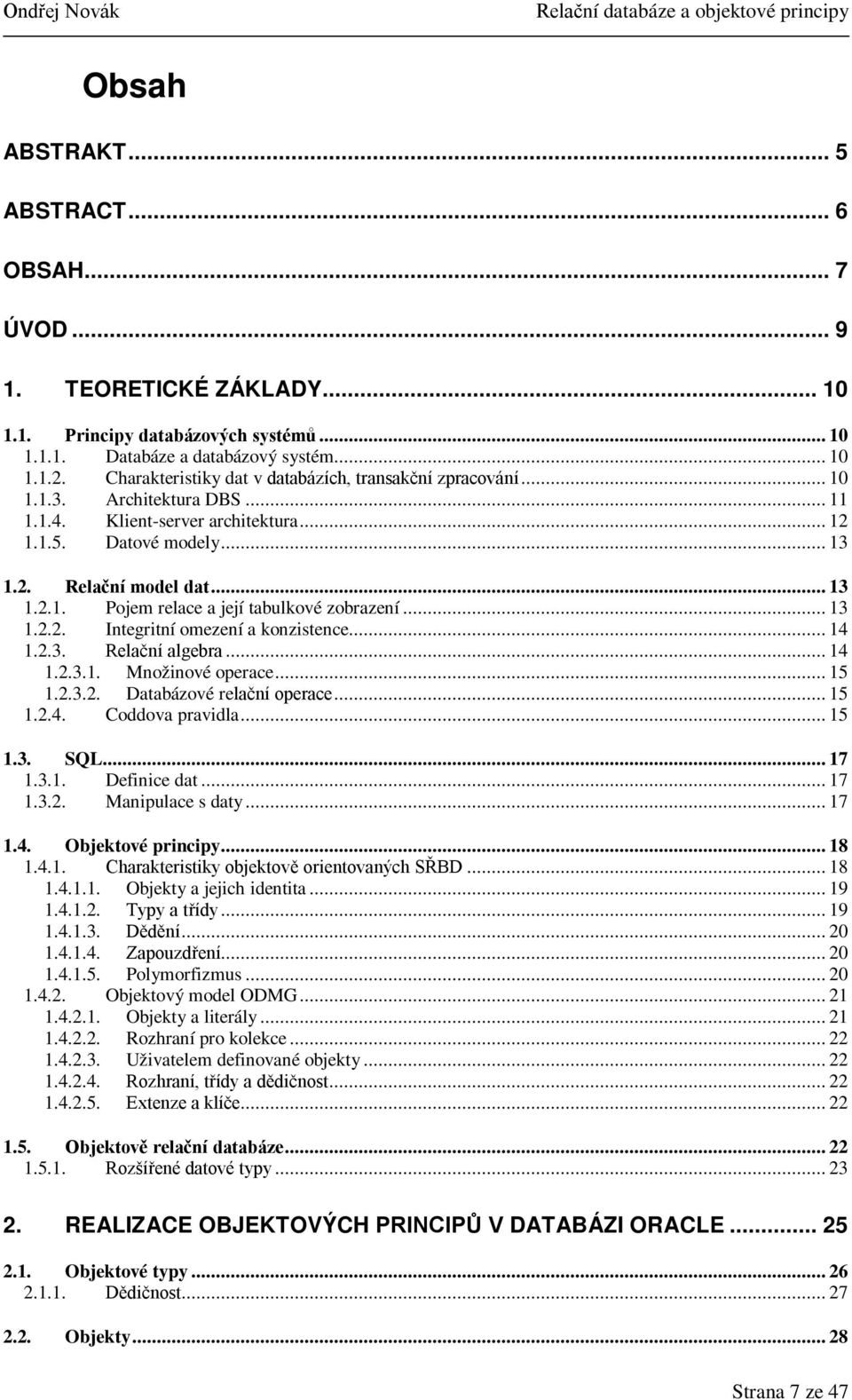 .. 13 1.2.2. Integritní omezení a konzistence... 14 1.2.3. Relační algebra... 14 1.2.3.1. Množinové operace... 15 1.2.3.2. Databázové relační operace... 15 1.2.4. Coddova pravidla... 15 1.3. SQL.