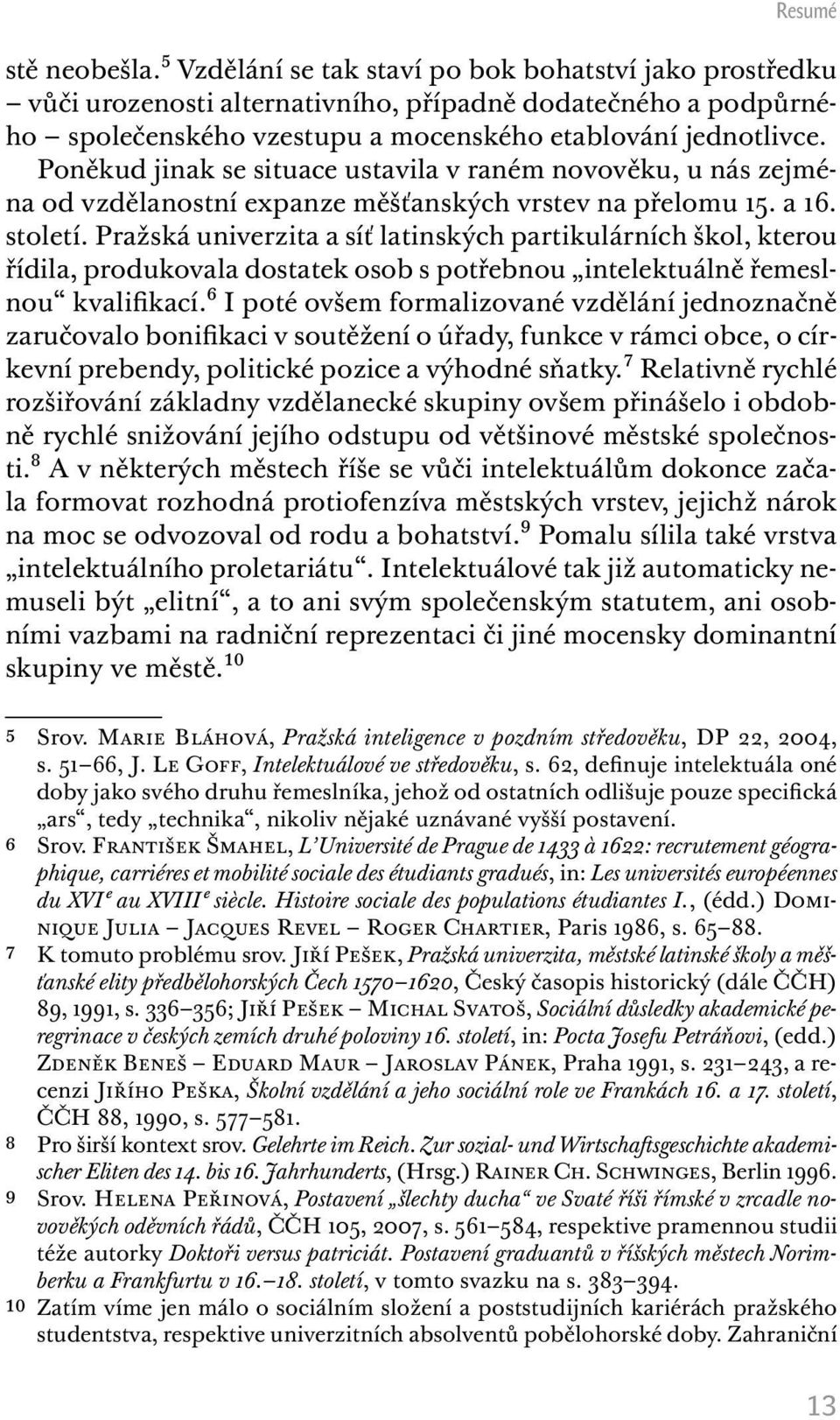 Poněkud jinak se situace ustavila v raném novověku, u nás zejména od vzdělanostní expanze měšťanských vrstev na přelomu 15. a 16. století.