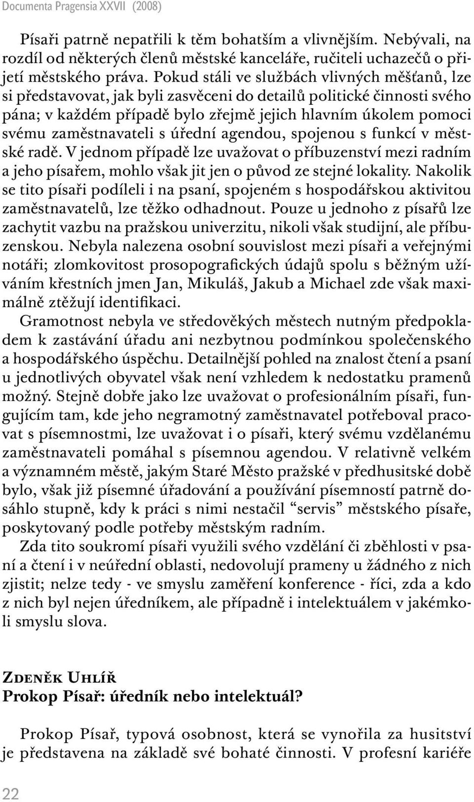 zaměstnavateli s úřední agendou, spojenou s funkcí v městské radě. V jednom případě lze uvažovat o příbuzenství mezi radním a jeho písařem, mohlo však jit jen o původ ze stejné lokality.