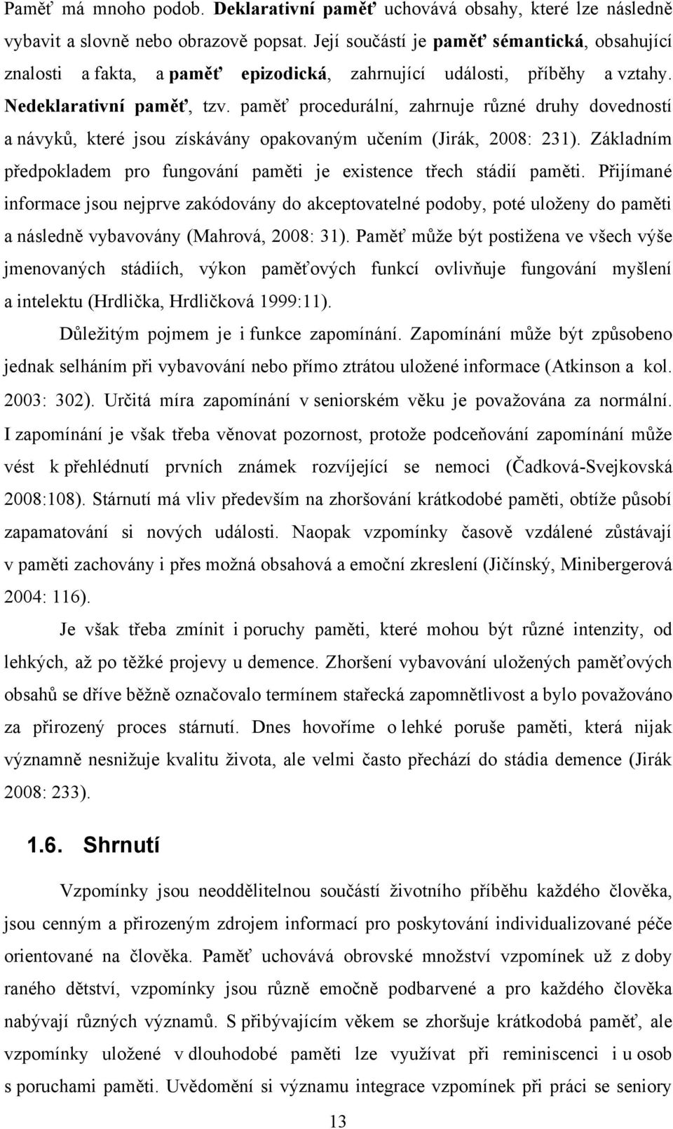 paměť procedurální, zahrnuje různé druhy dovedností a návyků, které jsou získávány opakovaným učením (Jirák, 2008: 231). Základním předpokladem pro fungování paměti je existence třech stádií paměti.