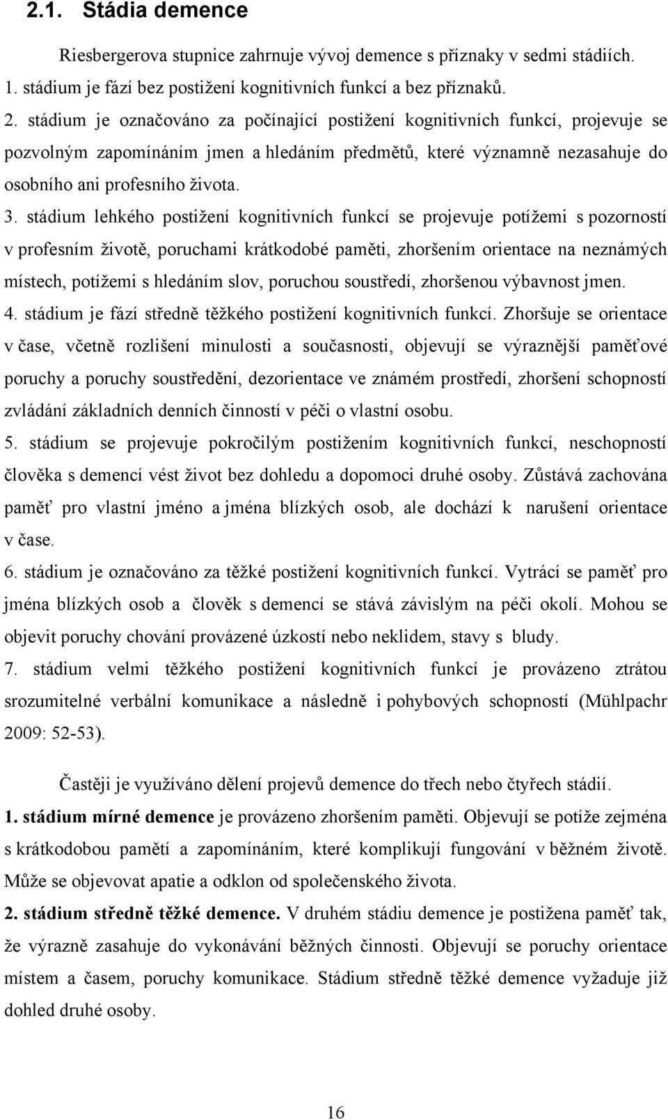 stádium lehkého postiţení kognitivních funkcí se projevuje potíţemi s pozorností v profesním ţivotě, poruchami krátkodobé paměti, zhoršením orientace na neznámých místech, potíţemi s hledáním slov,