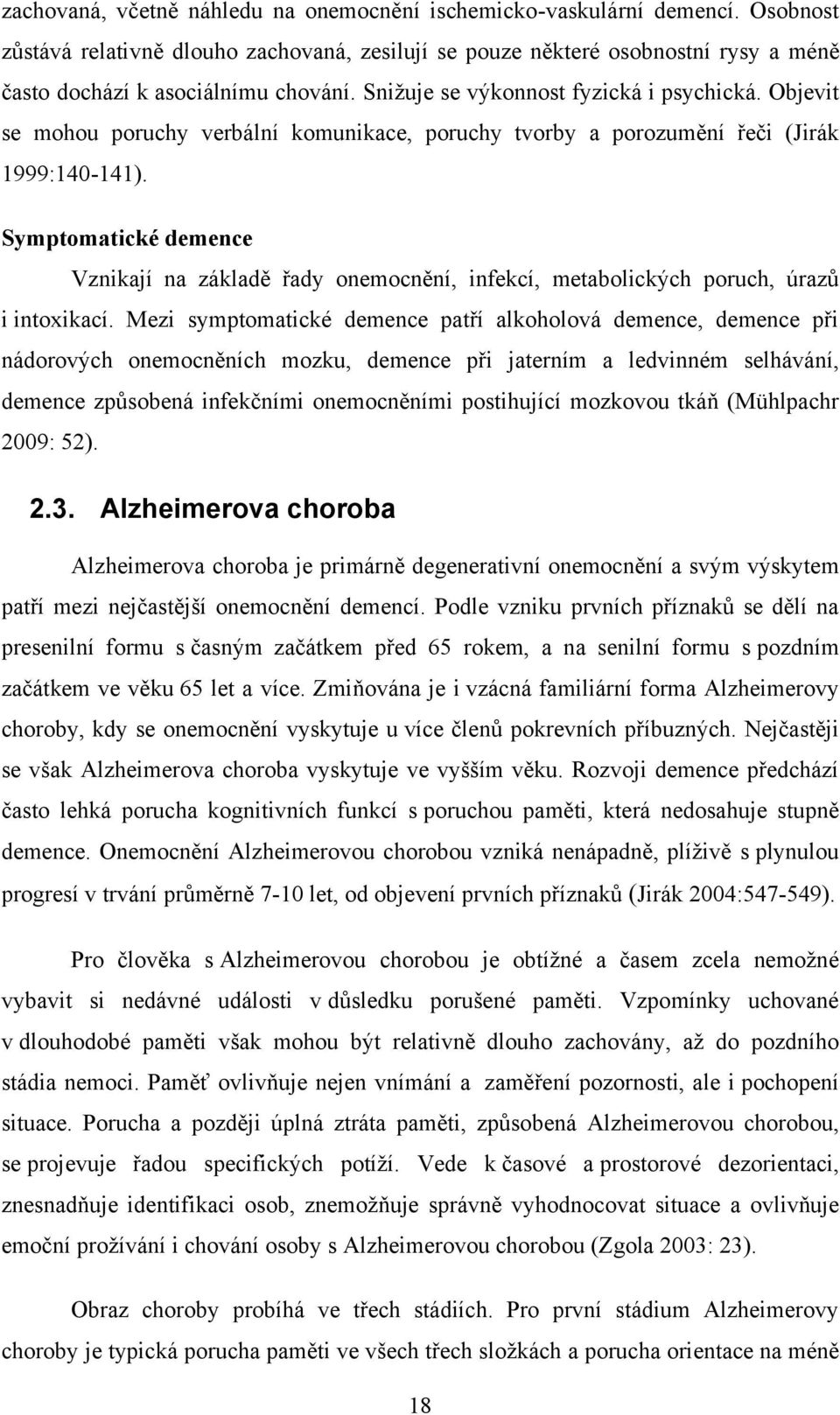 Objevit se mohou poruchy verbální komunikace, poruchy tvorby a porozumění řeči (Jirák 1999:140-141).