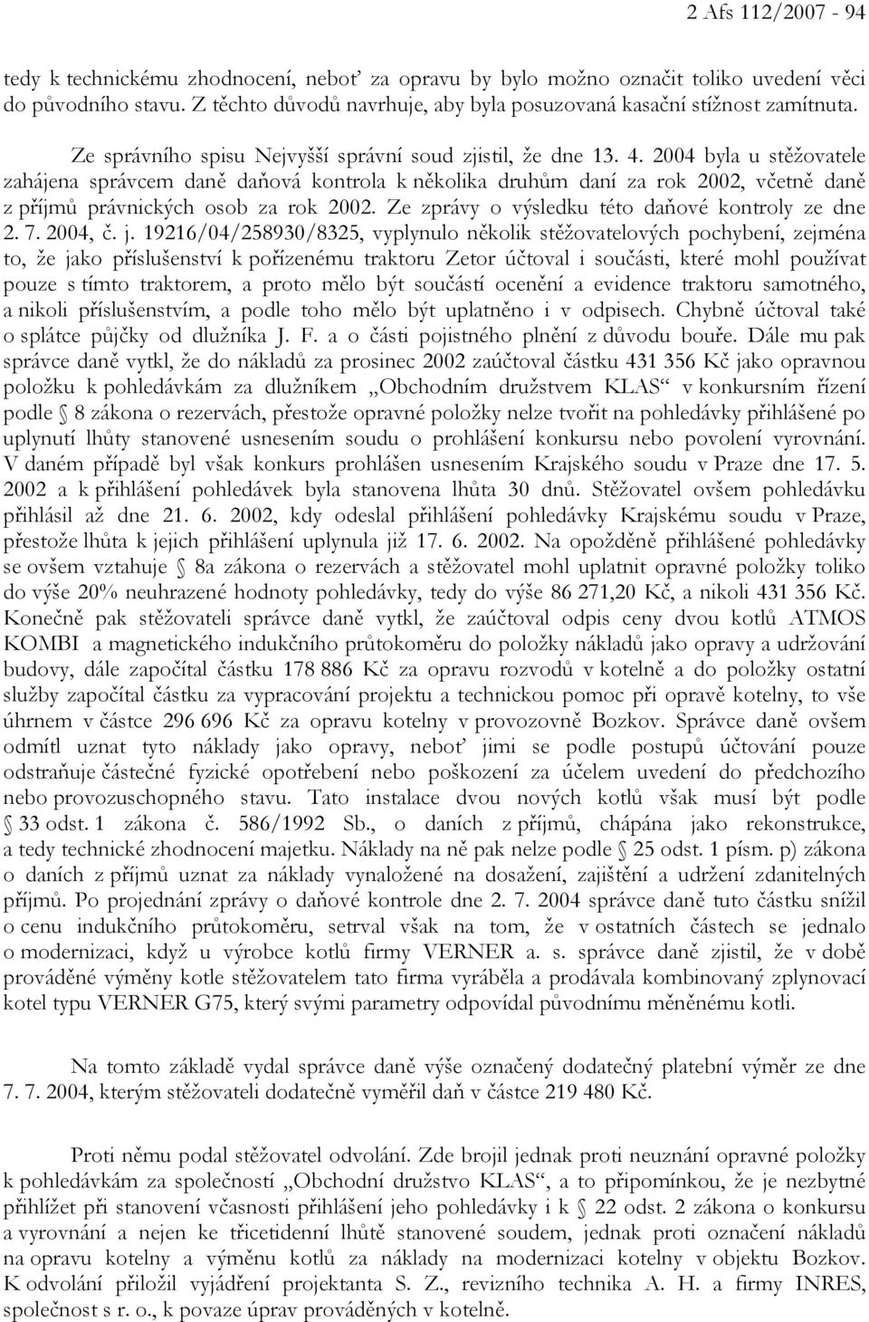 2004 byla u stěžovatele zahájena správcem daně daňová kontrola k několika druhům daní za rok 2002, včetně daně z příjmů právnických osob za rok 2002.