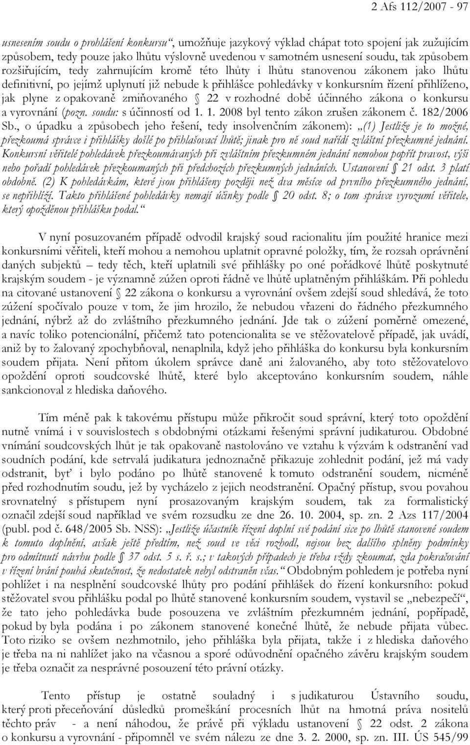 plyne z opakovaně zmiňovaného 22 v rozhodné době účinného zákona o konkursu a vyrovnání (pozn. soudu: s účinností od 1. 1. 2008 byl tento zákon zrušen zákonem č. 182/2006 Sb.