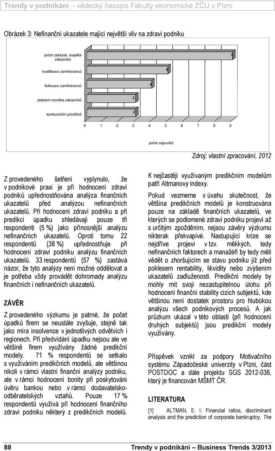 ukazatelů před analýzou nefinančních ukazatelů. Při hodnocení zdraví podniku a při predikci úpadku shledávají pouze tři respondenti (5 %) jako přínosnější analýzu nefinančních ukazatelů.