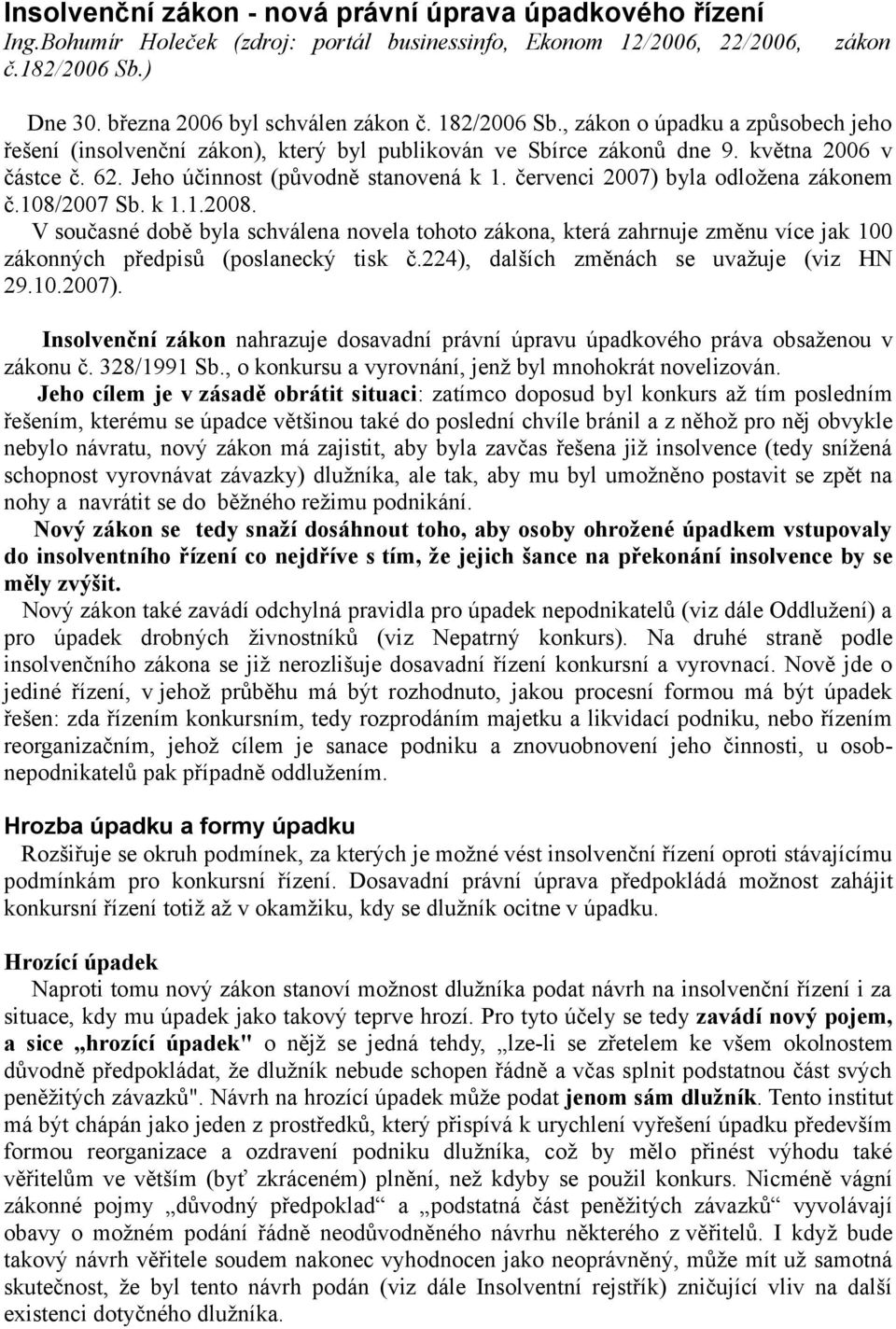 červenci 2007) byla odložena zákonem č.108/2007 Sb. k 1.1.2008. V současné době byla schválena novela tohoto zákona, která zahrnuje změnu více jak 100 zákonných předpisů (poslanecký tisk č.