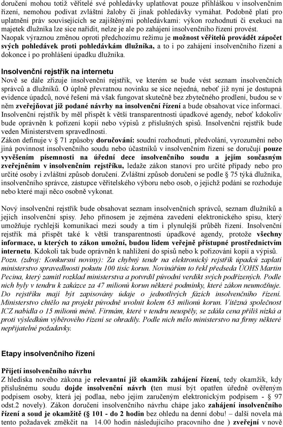 Naopak výraznou změnou oproti předchozímu režimu je možnost věřitelů provádět zápočet svých pohledávek proti pohledávkám dlužníka, a to i po zahájení insolvenčního řízení a dokonce i po prohlášení