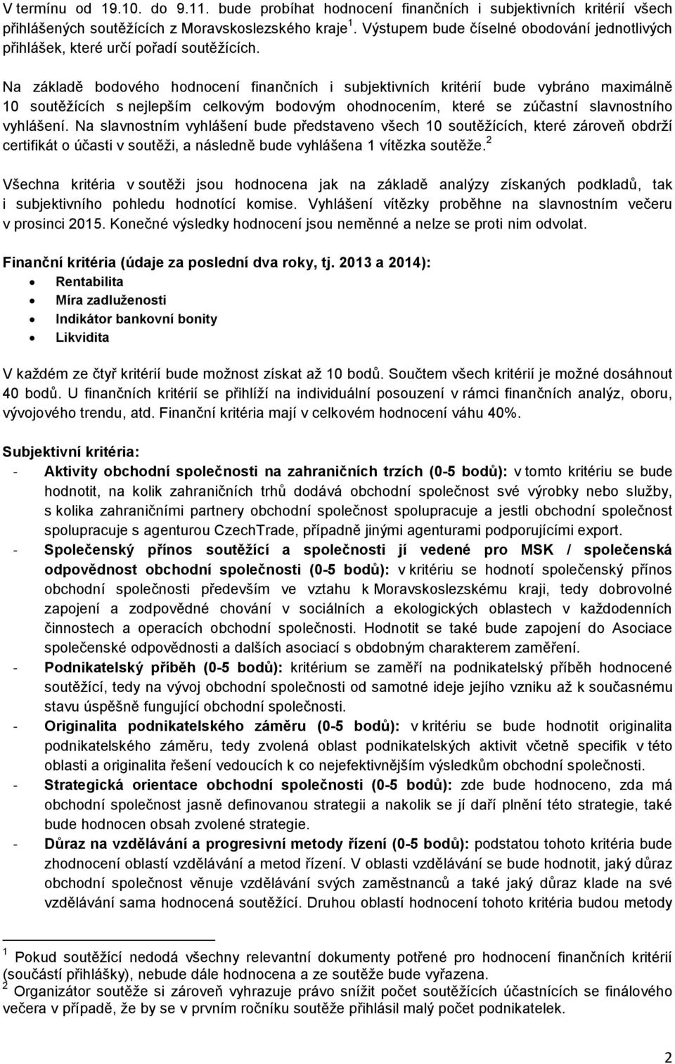 Na základě bodového hodnocení finančních i subjektivních kritérií bude vybráno maximálně 10 soutěžících s nejlepším celkovým bodovým ohodnocením, které se zúčastní slavnostního vyhlášení.