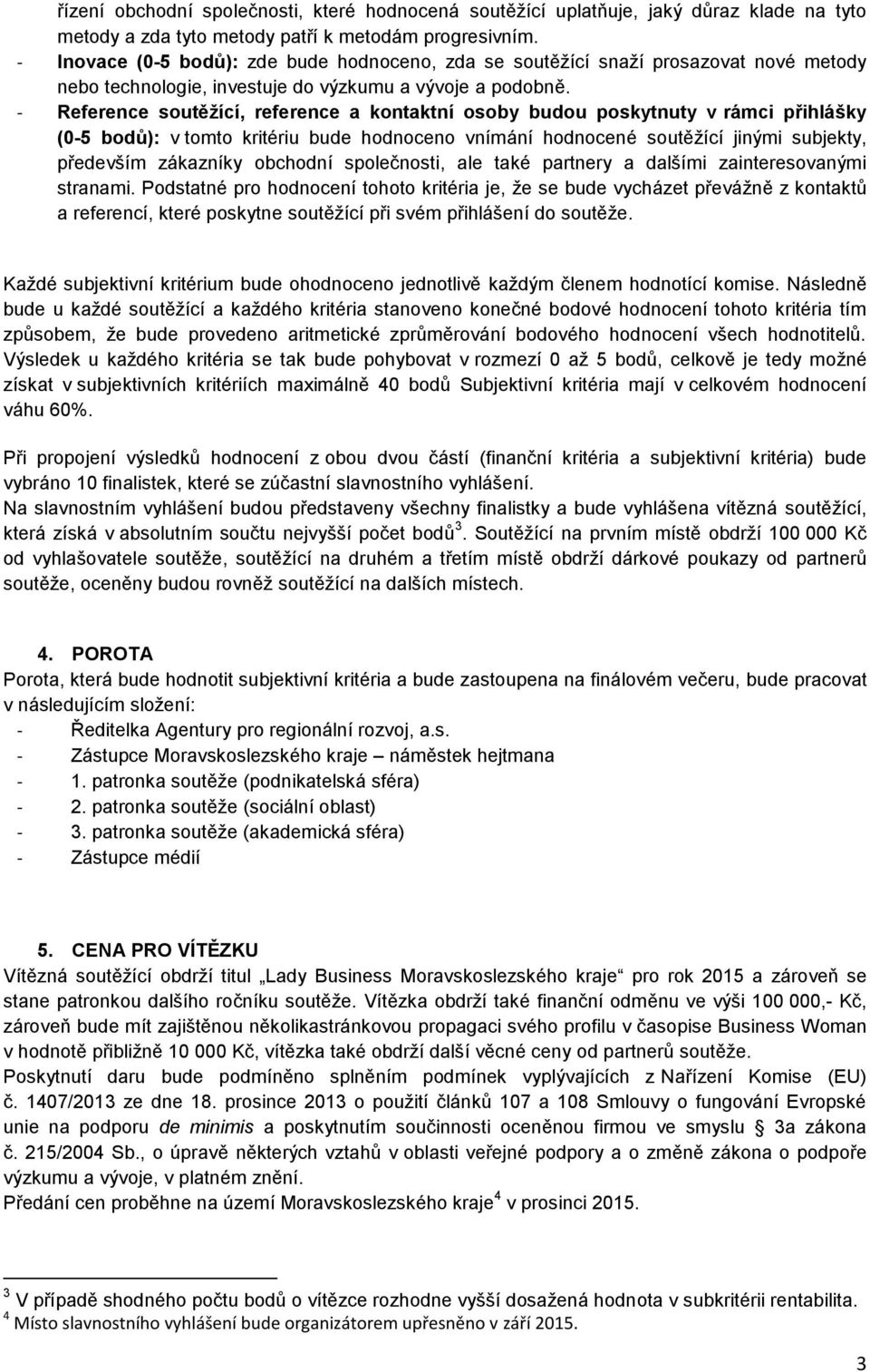 - Reference soutěžící, reference a kontaktní osoby budou poskytnuty v rámci přihlášky (0-5 bodů): v tomto kritériu bude hodnoceno vnímání hodnocené soutěžící jinými subjekty, především zákazníky