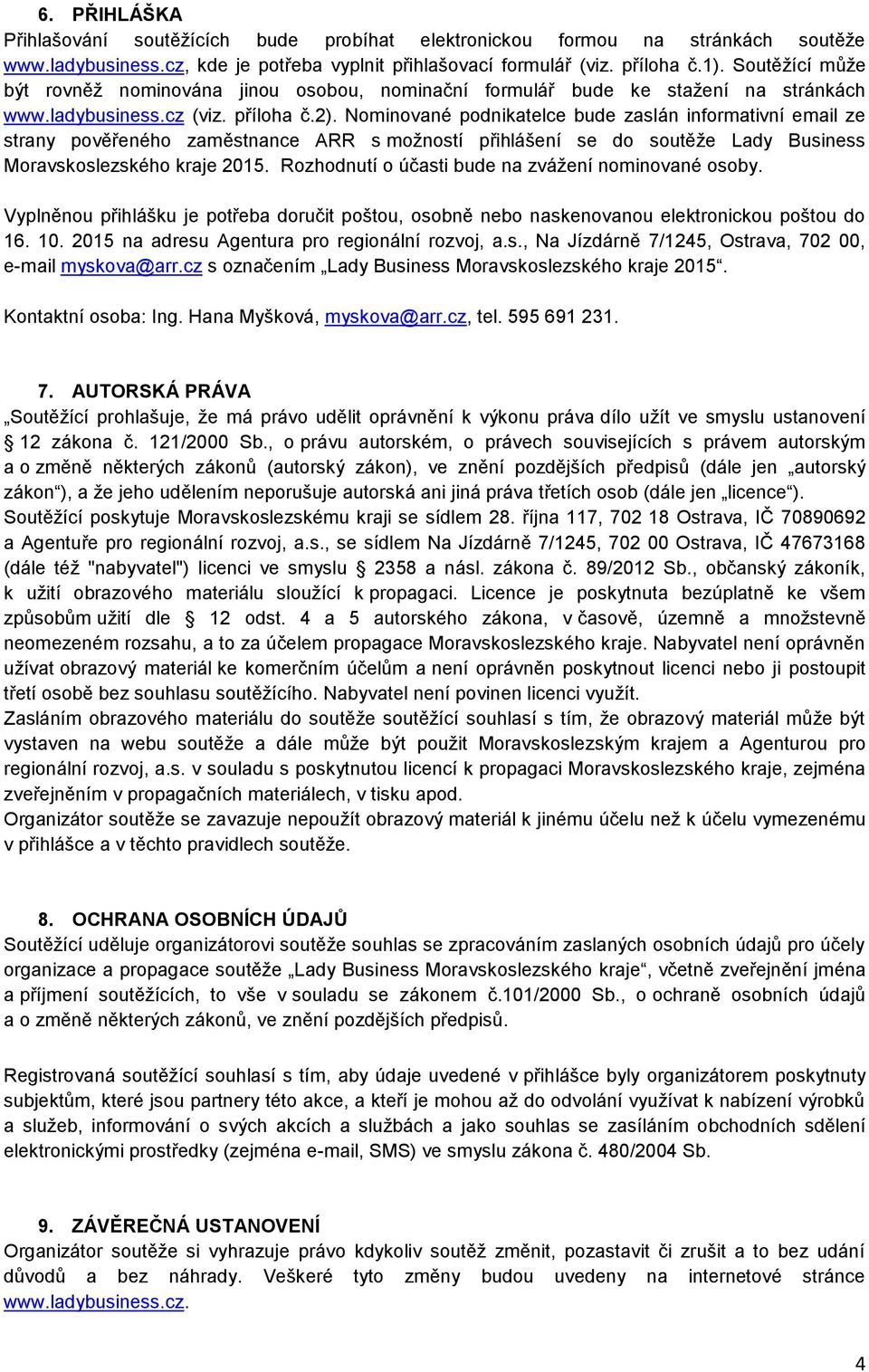 Nominované podnikatelce bude zaslán informativní email ze strany pověřeného zaměstnance ARR s možností přihlášení se do soutěže Lady Business Moravskoslezského kraje 2015.