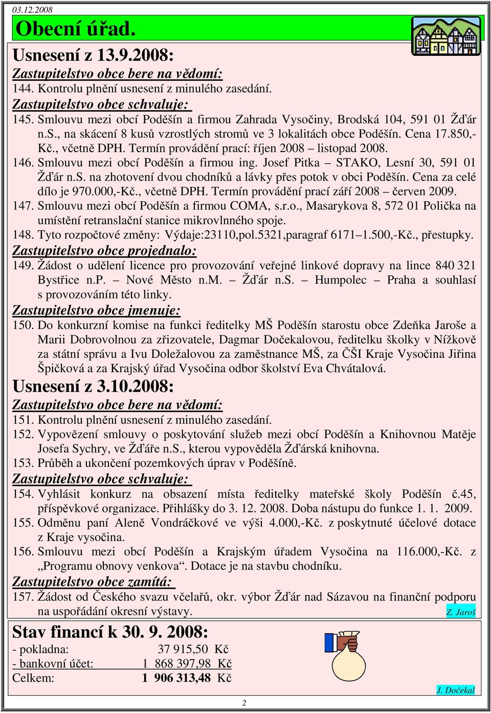 Termín provádění prací: říjen 2008 listopad 2008. 146. Smlouvu mezi obcí Poděšín a firmou ing. Josef Pitka STAKO, Lesní 30, 591 01 Žďár n.s. na zhotovení dvou chodníků a lávky přes potok v obci Poděšín.