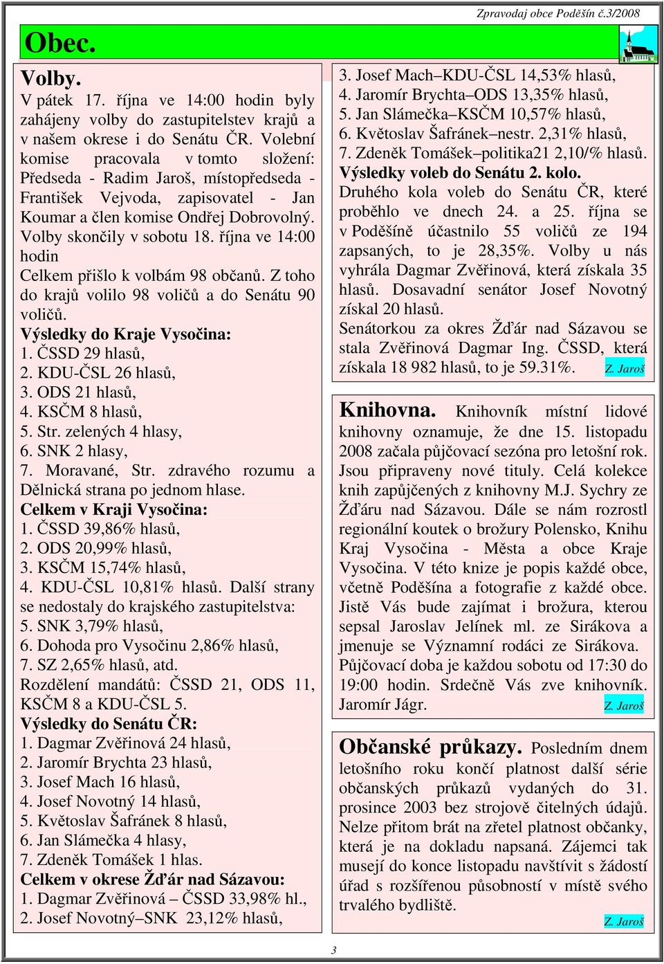 října ve 14:00 hodin Celkem přišlo k volbám 98 občanů. Z toho do krajů volilo 98 voličů a do Senátu 90 voličů. Výsledky do Kraje Vysočina: 1. ČSSD 29 hlasů, 2. KDU-ČSL 26 hlasů, 3. ODS 21 hlasů, 4.