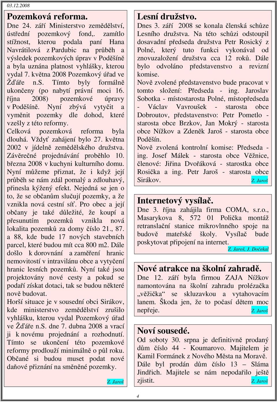 května 2008 Pozemkový úřad ve Žďáře n.s. Tímto byly formálně ukončeny (po nabytí právní moci 16. října 2008) pozemkové úpravy v Poděšíně.