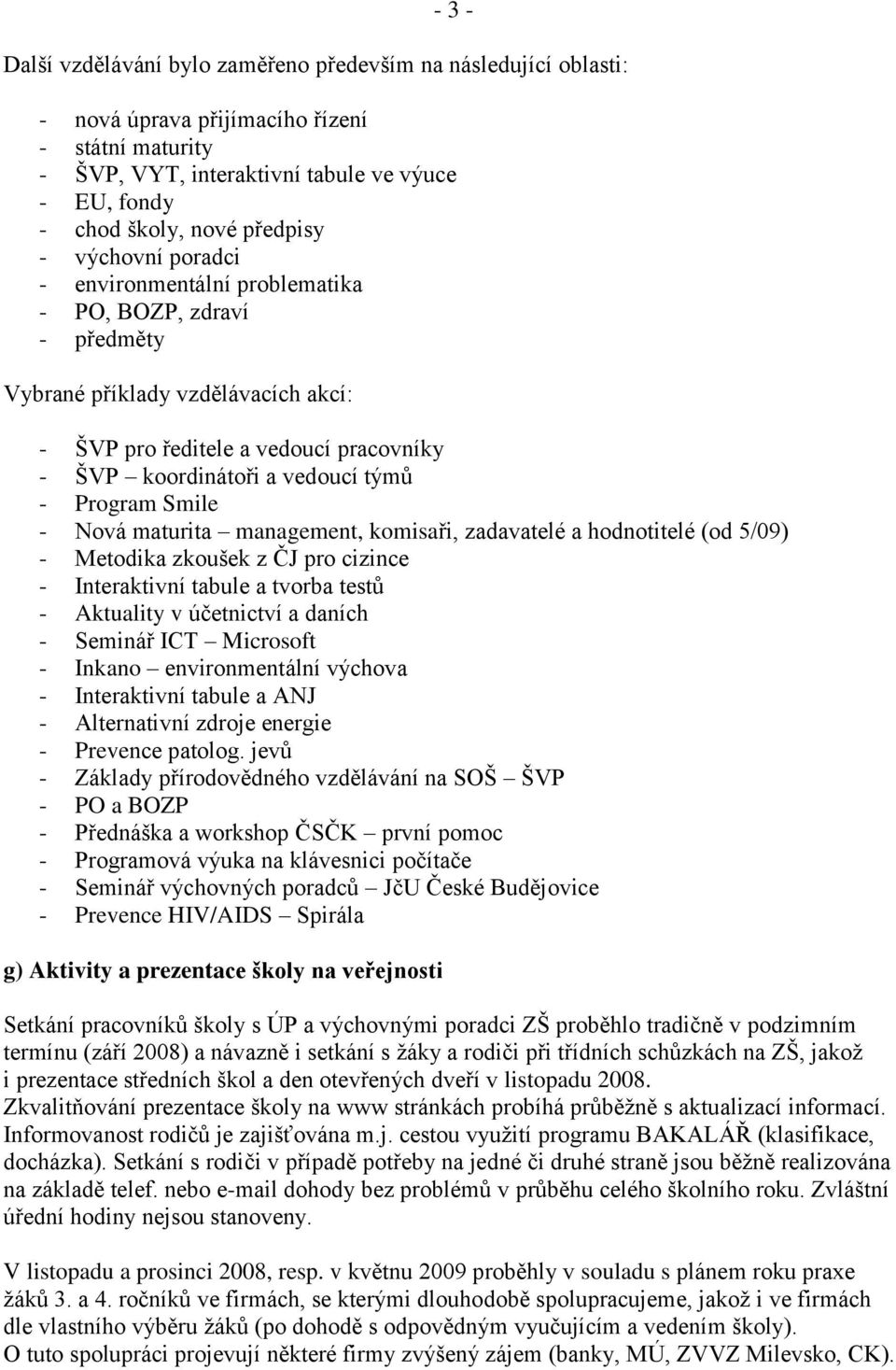 - Program Smile - Nová maturita management, komisaři, zadavatelé a hodnotitelé (od 5/09) - Metodika zkoušek z ČJ pro cizince - Interaktivní tabule a tvorba testů - Aktuality v účetnictví a daních -