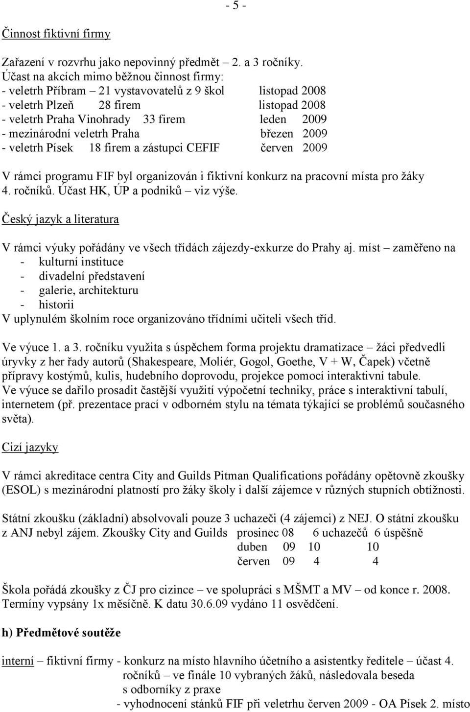 veletrh Praha březen 2009 - veletrh Písek 18 firem a zástupci CEFIF červen 2009 V rámci programu FIF byl organizován i fiktivní konkurz na pracovní místa pro žáky 4. ročníků.