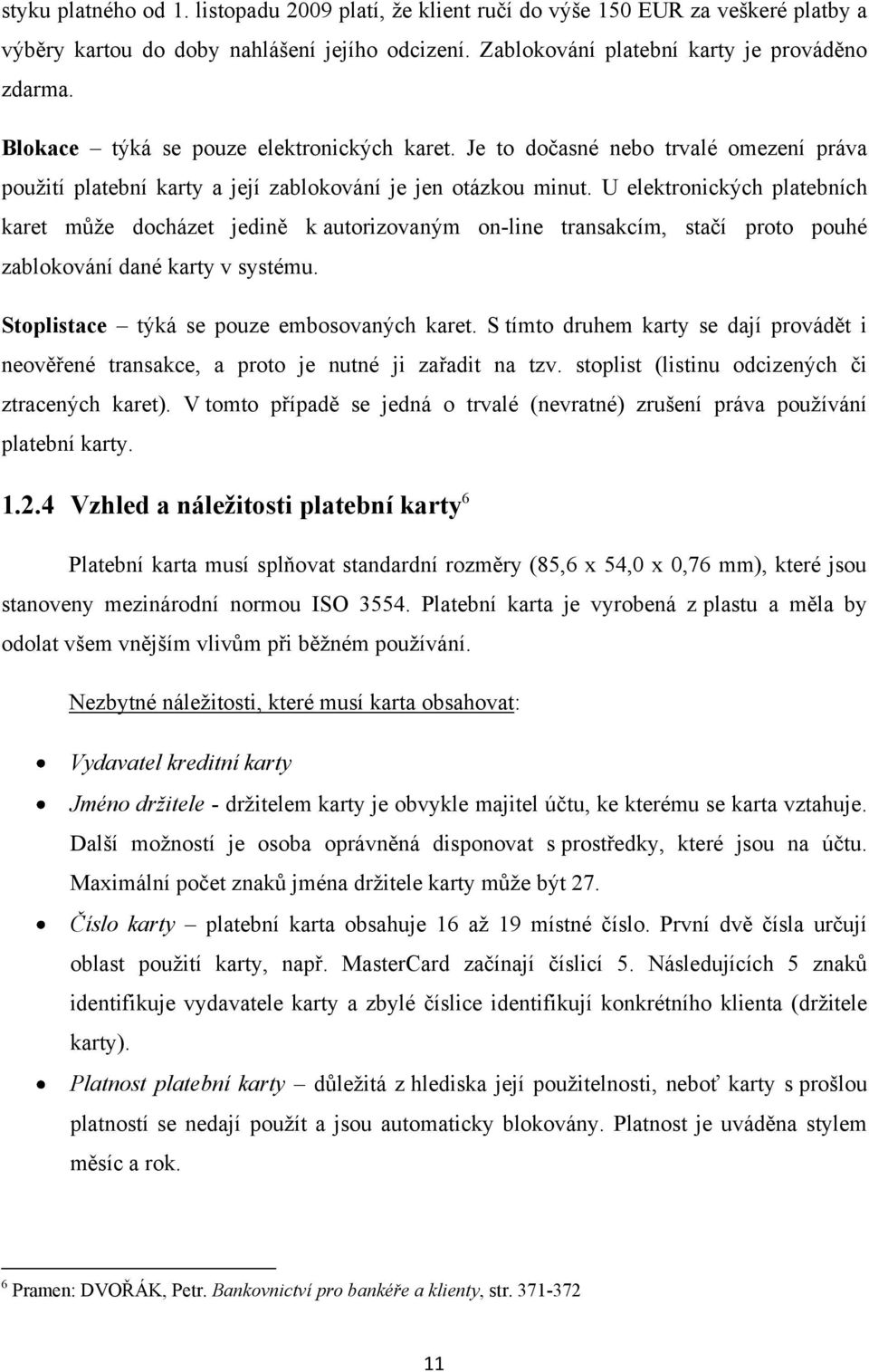 U elektronických platebních karet můţe docházet jedině k autorizovaným on-line transakcím, stačí proto pouhé zablokování dané karty v systému. Stoplistace týká se pouze embosovaných karet.