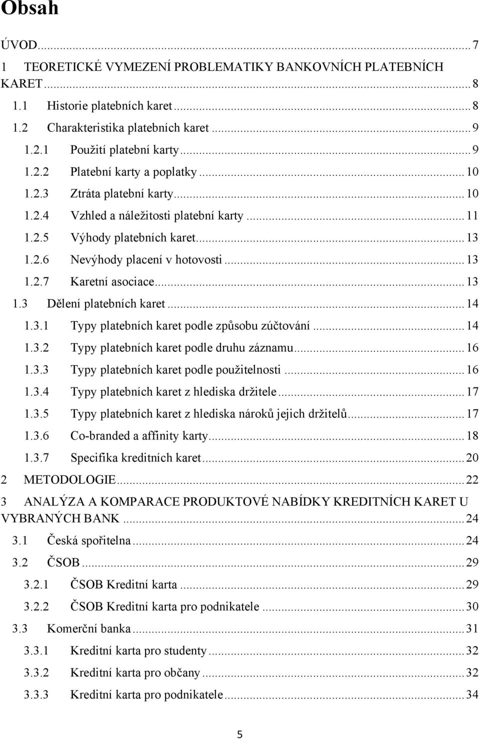 .. 14 1.3.1 Typy platebních karet podle způsobu zúčtování... 14 1.3.2 Typy platebních karet podle druhu záznamu... 16 1.3.3 Typy platebních karet podle pouţitelnosti... 16 1.3.4 Typy platebních karet z hlediska drţitele.