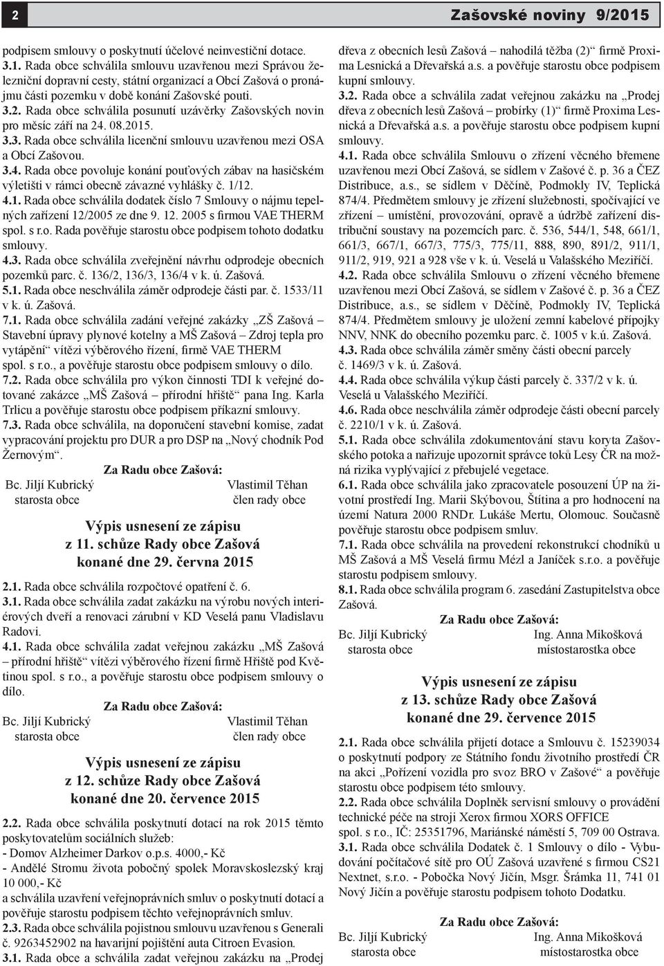 1/12. 4.1. Rada obce schválila dodatek číslo 7 Smlouvy o nájmu tepelných zařízení 12/2005 ze dne 9. 12. 2005 s firmou VAE THERM spol. s r.o. Rada pověřuje starostu obce podpisem tohoto dodatku smlouvy.