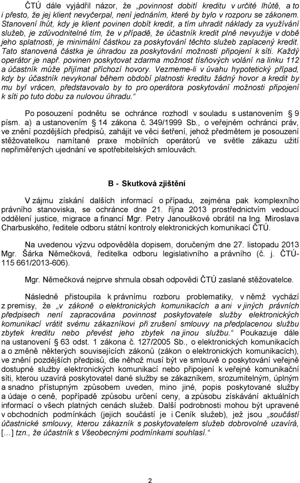 minimální částkou za poskytování těchto služeb zaplacený kredit. Tato stanovená částka je úhradou za poskytování možnosti připojení k síti. Každý operátor je např.