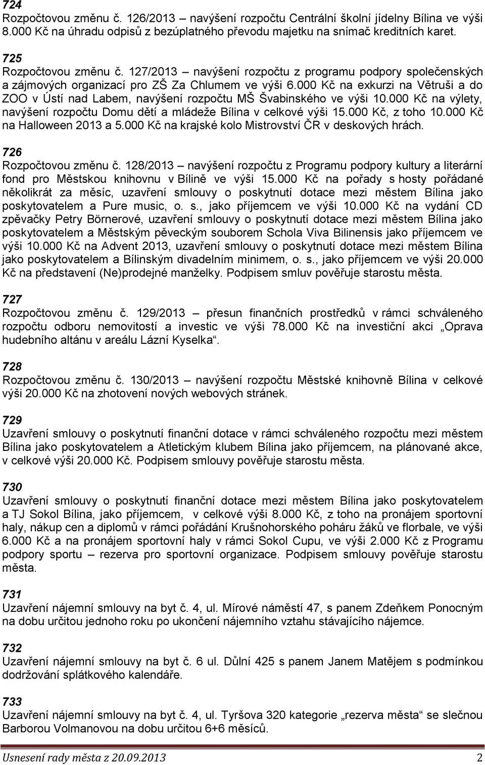 000 Kč na exkurzi na Větruši a do ZOO v Ústí nad Labem, navýšení rozpočtu MŠ Švabinského ve výši 10.000 Kč na výlety, navýšení rozpočtu Domu dětí a mládeže Bílina v celkové výši 15.000 Kč, z toho 10.