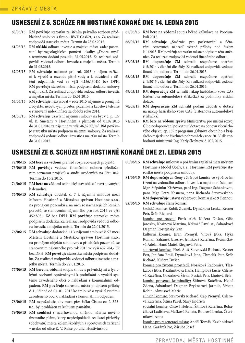 Termín do 31.05.2015. 62/05/15 RM schvaluje nájemné pro rok 2015 z nájmu zařízení k výrobě a rozvodu pitné vody a k odvádění a čištění odpadních vod ve výši 4.156.130 Kč bez DPH.