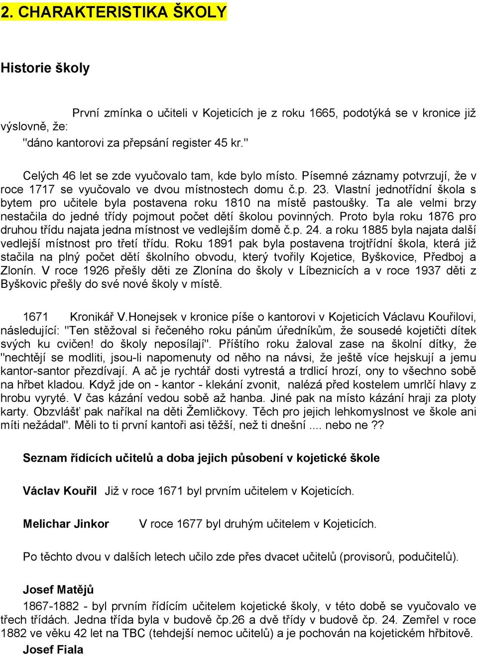 Vlastní jednotřídní škola s bytem pro učitele byla postavena roku 1810 na místě pastoušky. Ta ale velmi brzy nestačila do jedné třídy pojmout počet dětí školou povinných.