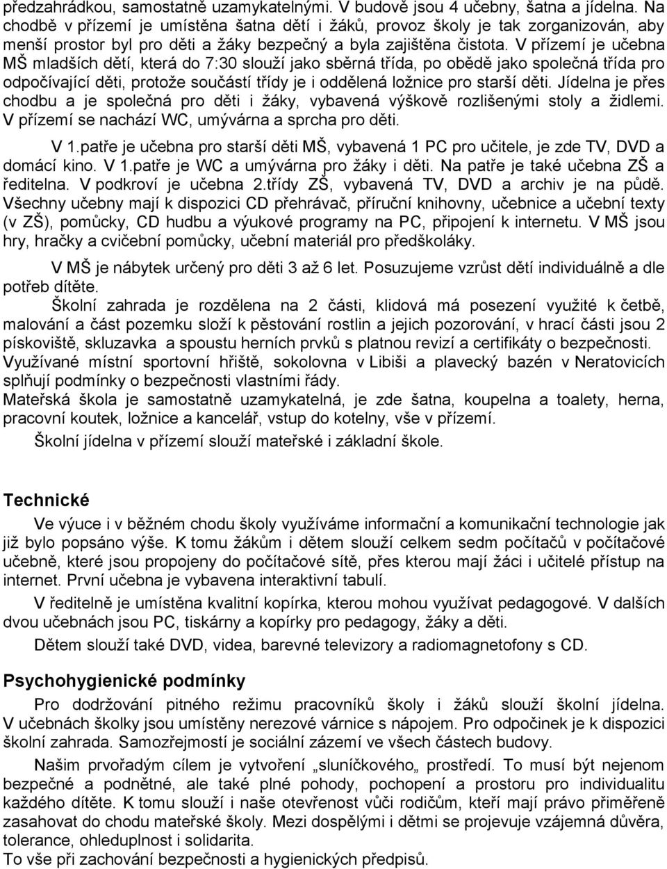 V přízemí je učebna MŠ mladších dětí, která do 7:30 slouží jako sběrná třída, po obědě jako společná třída pro odpočívající děti, protože součástí třídy je i oddělená ložnice pro starší děti.