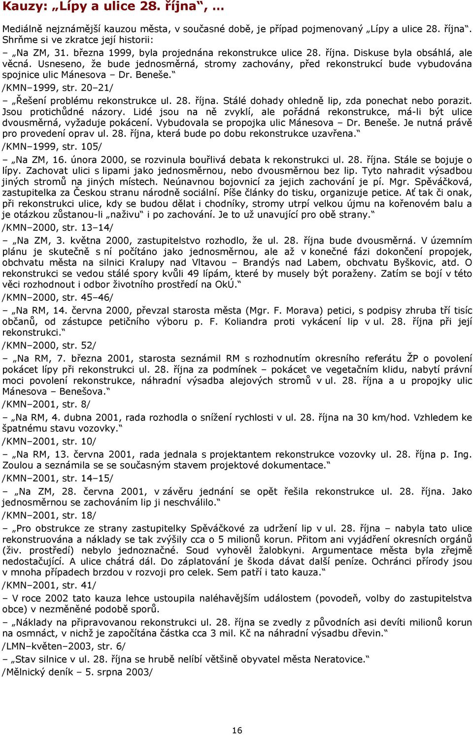 Usneseno, že bude jednosměrná, stromy zachovány, před rekonstrukcí bude vybudována spojnice ulic Mánesova Dr. Beneše. /KMN 1999, str. 20 21/ Řešení problému rekonstrukce ul. 28. října.