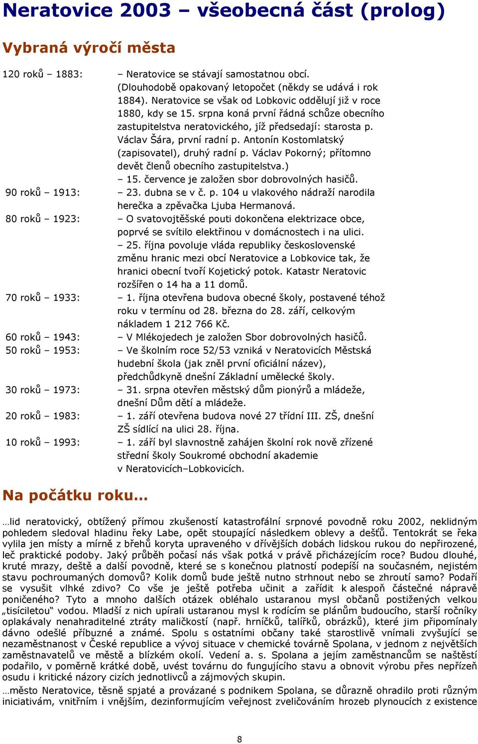 Antonín Kostomlatský (zapisovatel), druhý radní p. Václav Pokorný; přítomno devět členů obecního zastupitelstva.) 15. července je založen sbor dobrovolných hasičů. 90 roků 1913: 23. dubna se v č. p. 104 u vlakového nádraží narodila herečka a zpěvačka Ljuba Hermanová.