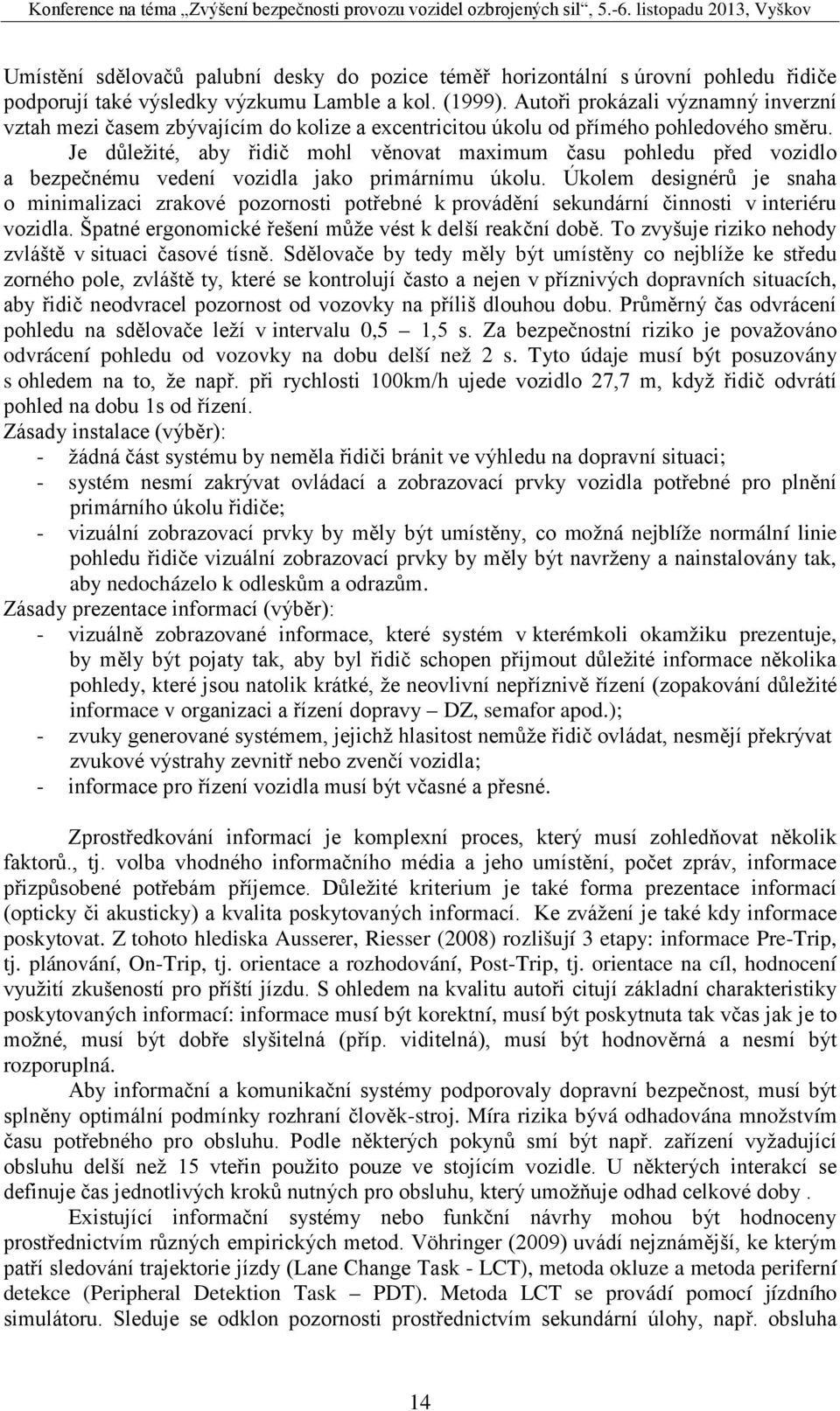 Je důležité, aby řidič mohl věnovat maximum času pohledu před vozidlo a bezpečnému vedení vozidla jako primárnímu úkolu.