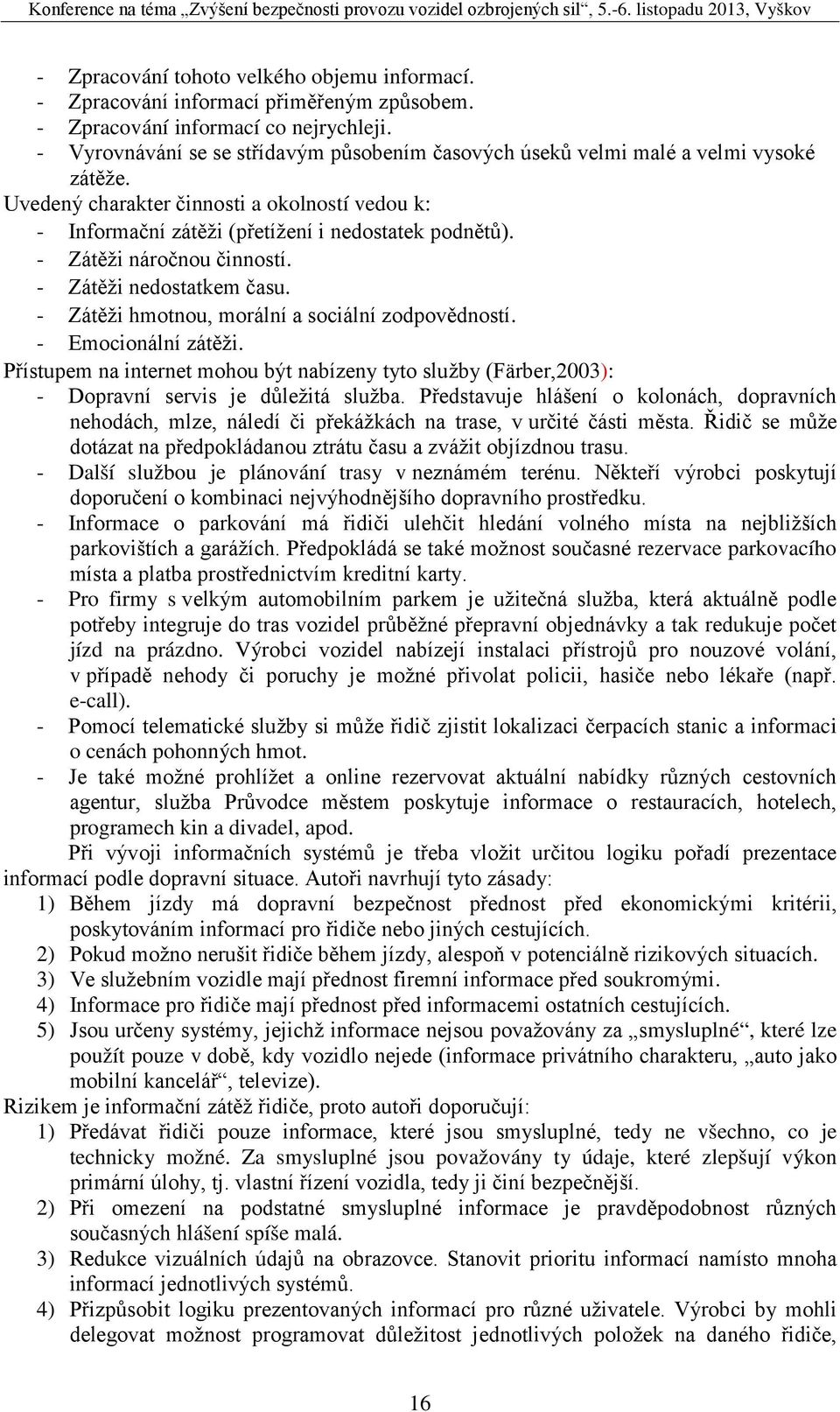 - Zátěži náročnou činností. - Zátěži nedostatkem času. - Zátěži hmotnou, morální a sociální zodpovědností. - Emocionální zátěži.