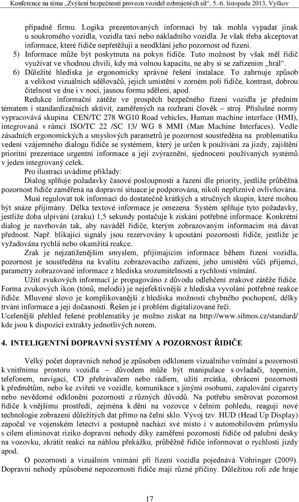 Tuto možnost by však měl řidič využívat ve vhodnou chvíli, kdy má volnou kapacitu, ne aby si se zařízením hrál. 6) Důležité hlediska je ergonomicky správné řešení instalace.