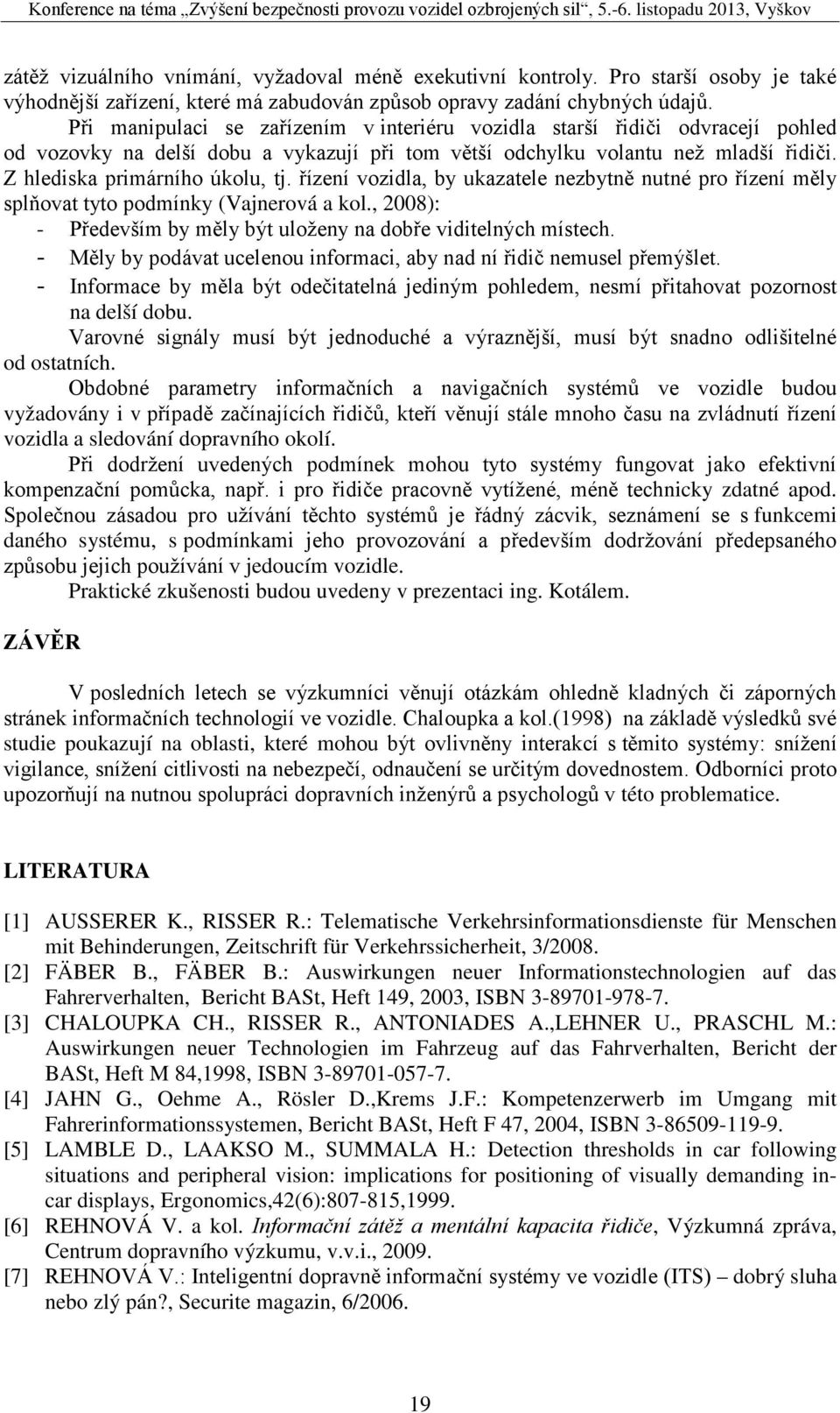 řízení vozidla, by ukazatele nezbytně nutné pro řízení měly splňovat tyto podmínky (Vajnerová a kol., 2008): - Především by měly být uloženy na dobře viditelných místech.