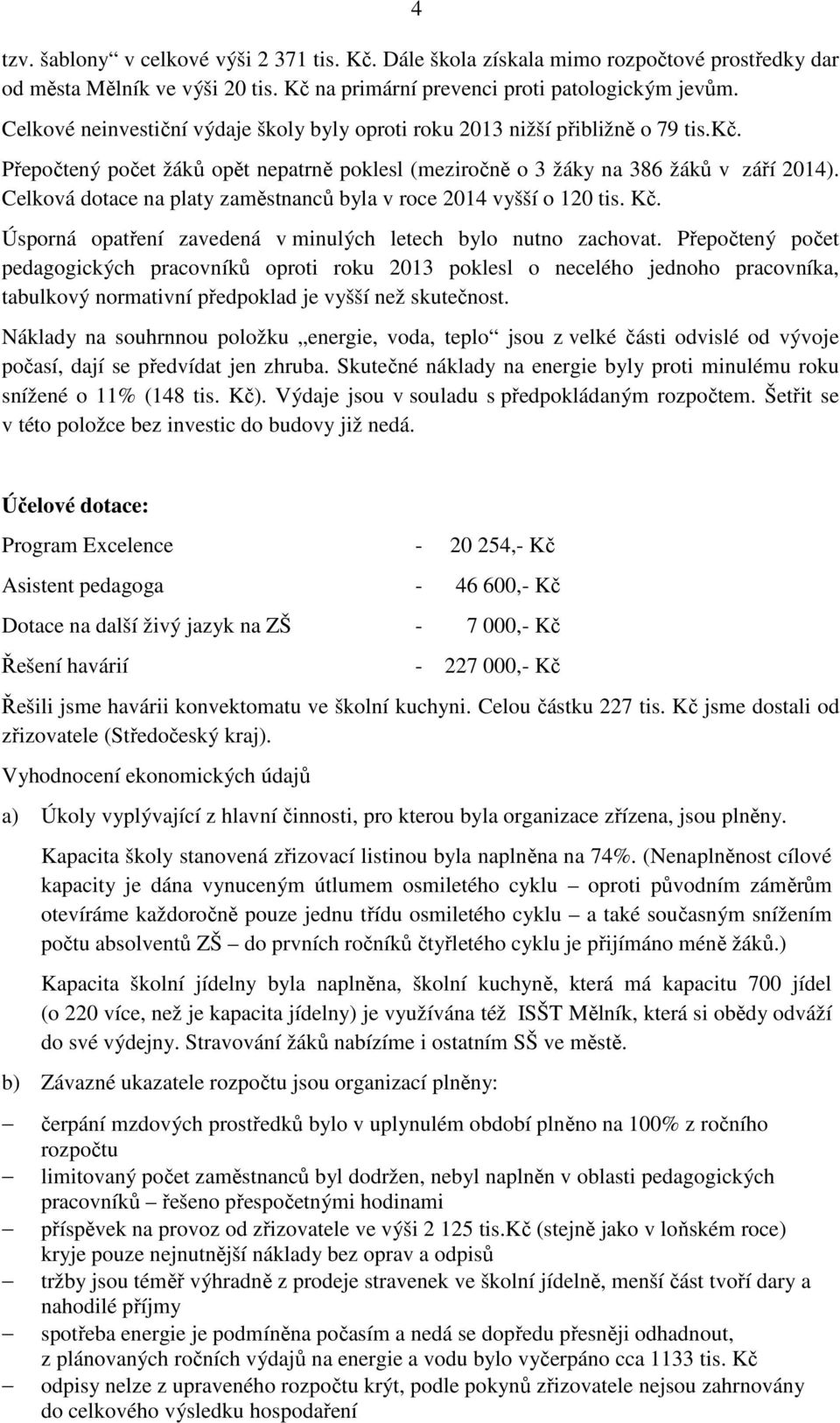 Celková dotace na platy zaměstnanců byla v roce 2014 vyšší o 120 tis. Kč. Úsporná opatření zavedená v minulých letech bylo nutno zachovat.