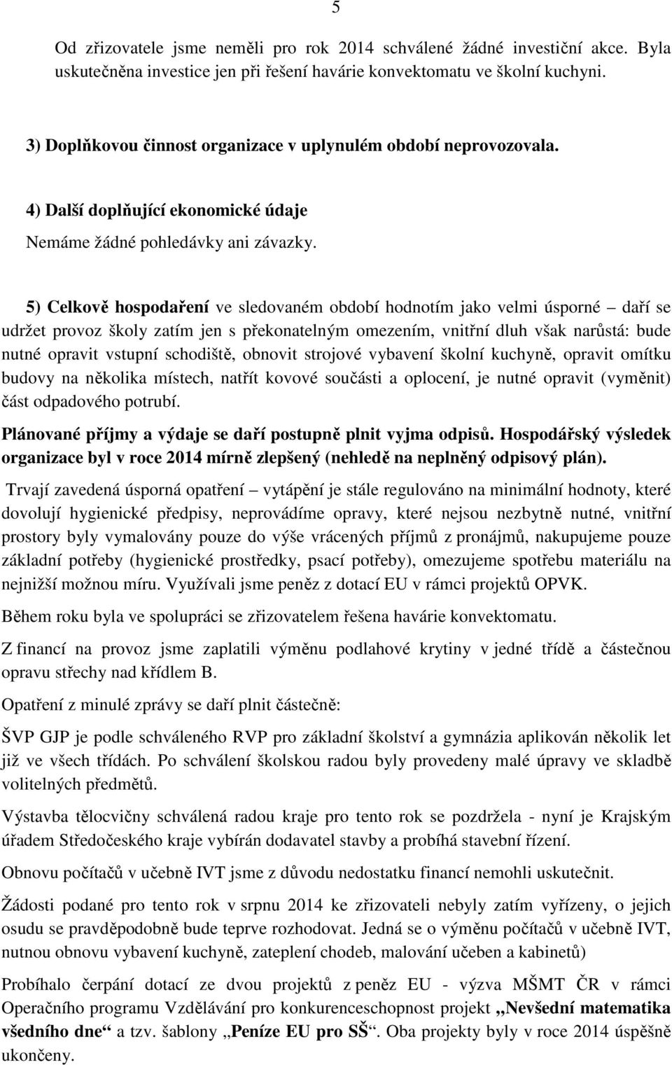 5) Celkově hospodaření ve sledovaném období hodnotím jako velmi úsporné daří se udržet provoz školy zatím jen s překonatelným omezením, vnitřní dluh však narůstá: bude nutné opravit vstupní