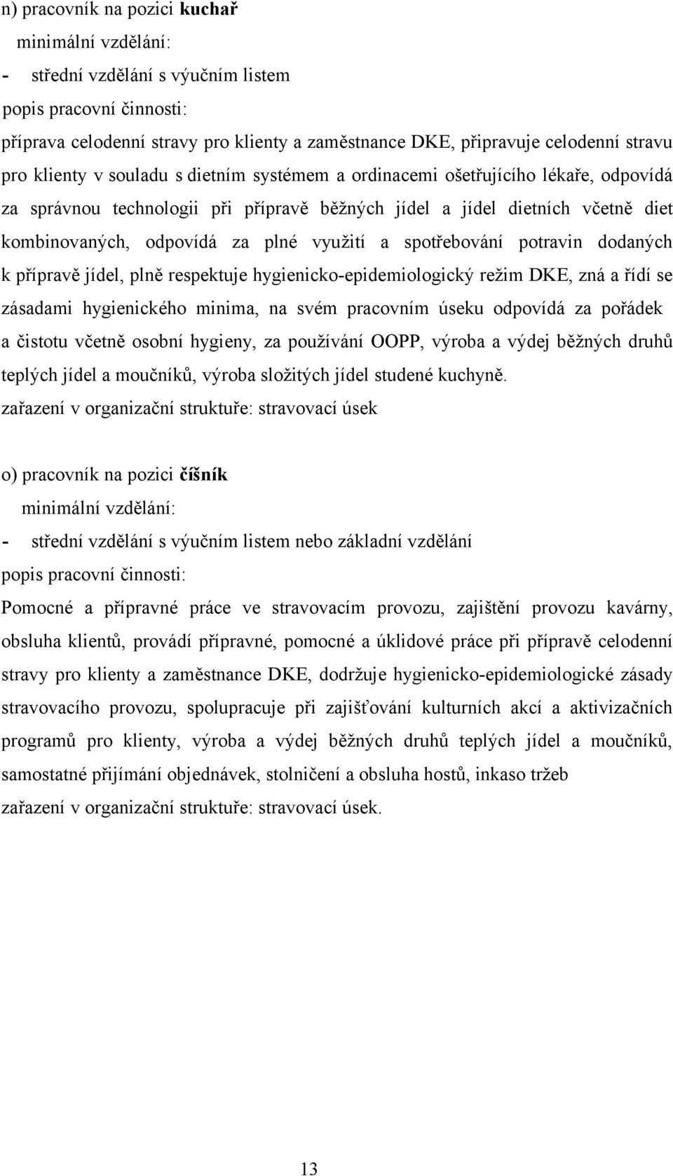 a spotřebování potravin dodaných k přípravě jídel, plně respektuje hygienicko-epidemiologický režim DKE, zná a řídí se zásadami hygienického minima, na svém pracovním úseku odpovídá za pořádek a