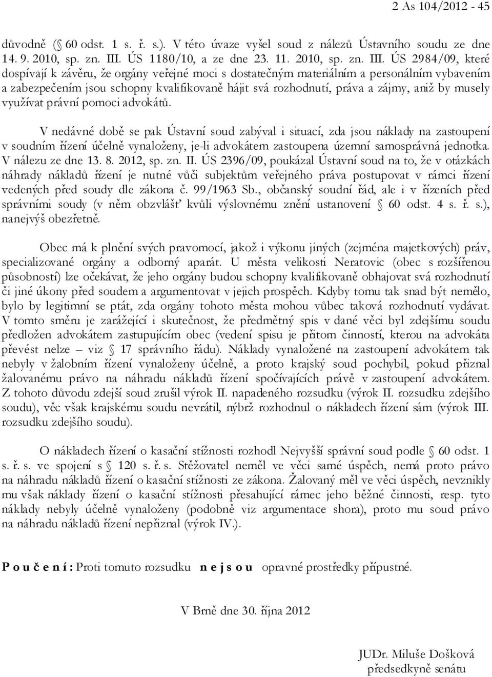 ÚS 2984/09, které dospívají k závěru, že orgány veřejné moci s dostatečným materiálním a personálním vybavením a zabezpečením jsou schopny kvalifikovaně hájit svá rozhodnutí, práva a zájmy, aniž by