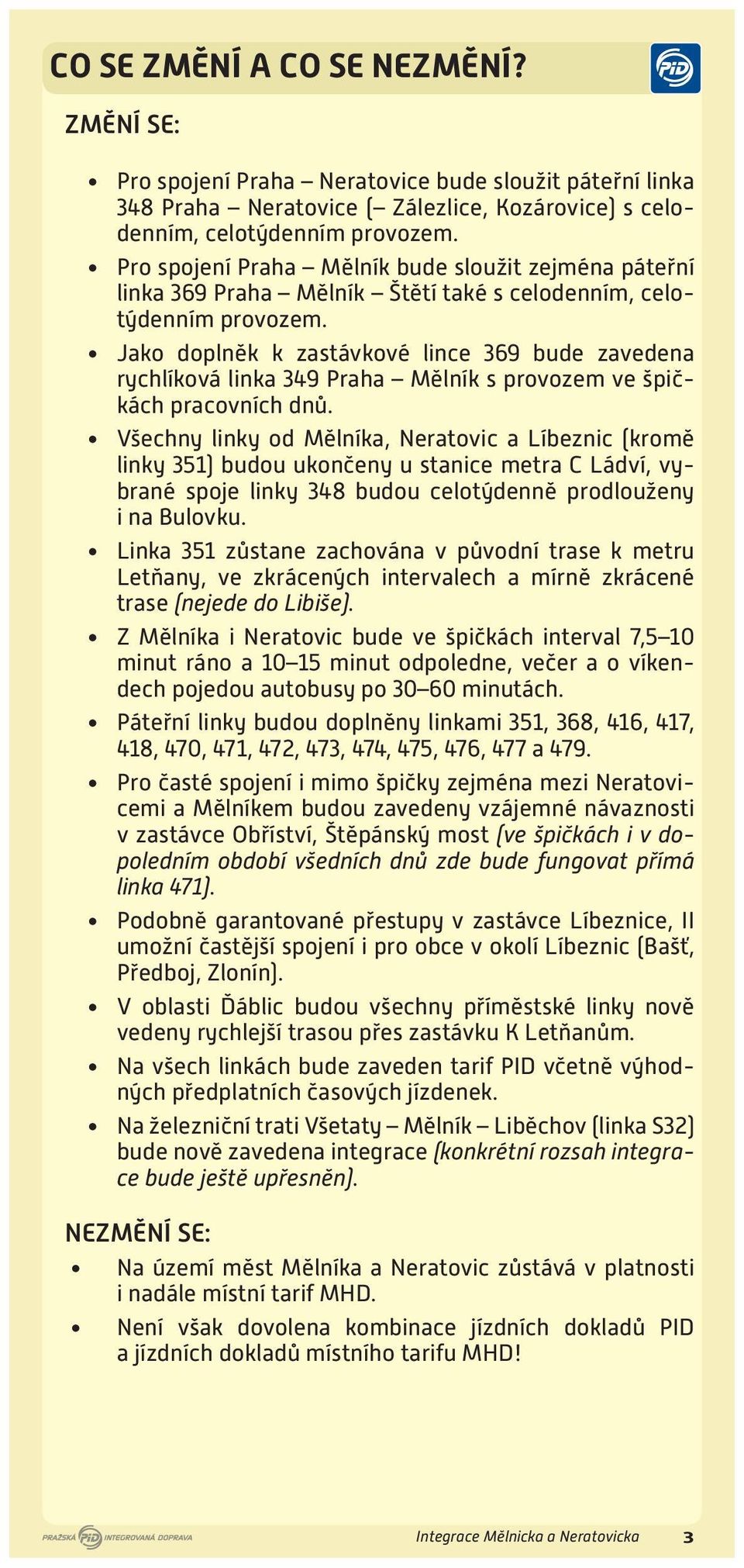 Jako doplněk k zastávkové lince 369 bude zavedena rychlíková linka 349 Praha Mělník s provozem ve špičkách pracovních dnů.