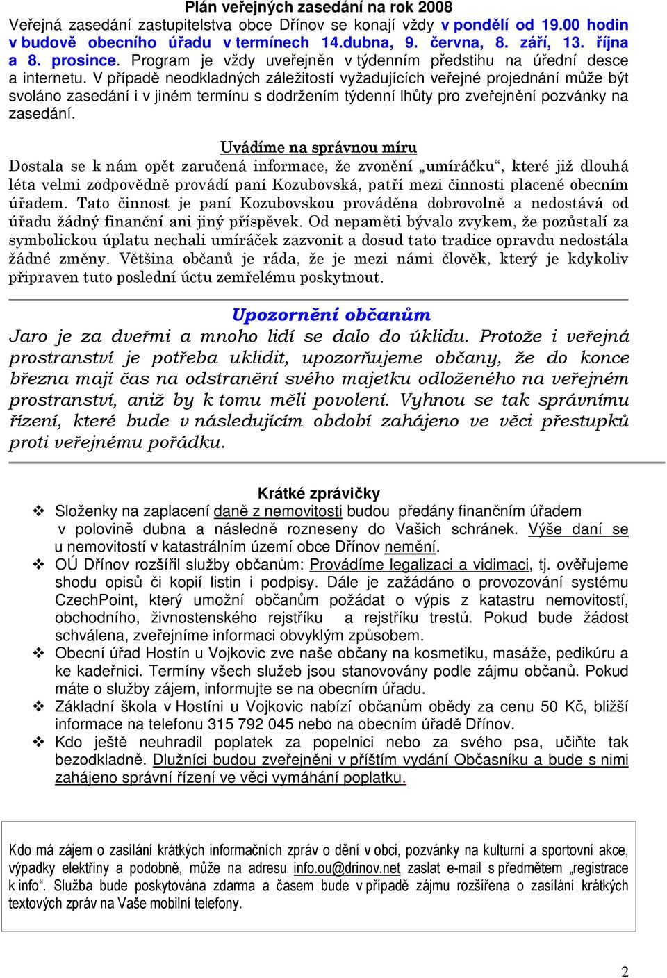 V případě neodkladných záležitostí vyžadujících veřejné projednání může být svoláno zasedání i v jiném termínu s dodržením týdenní lhůty pro zveřejnění pozvánky na zasedání.