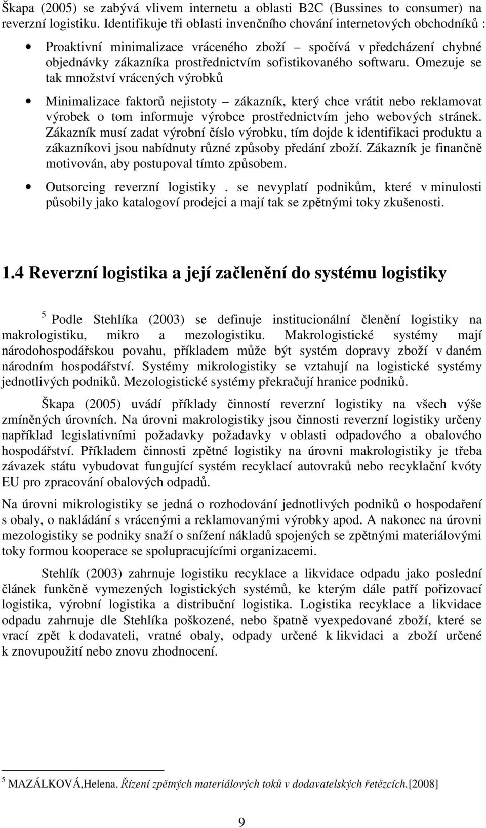 softwaru. Omezuje se tak množství vrácených výrobků Minimalizace faktorů nejistoty zákazník, který chce vrátit nebo reklamovat výrobek o tom informuje výrobce prostřednictvím jeho webových stránek.